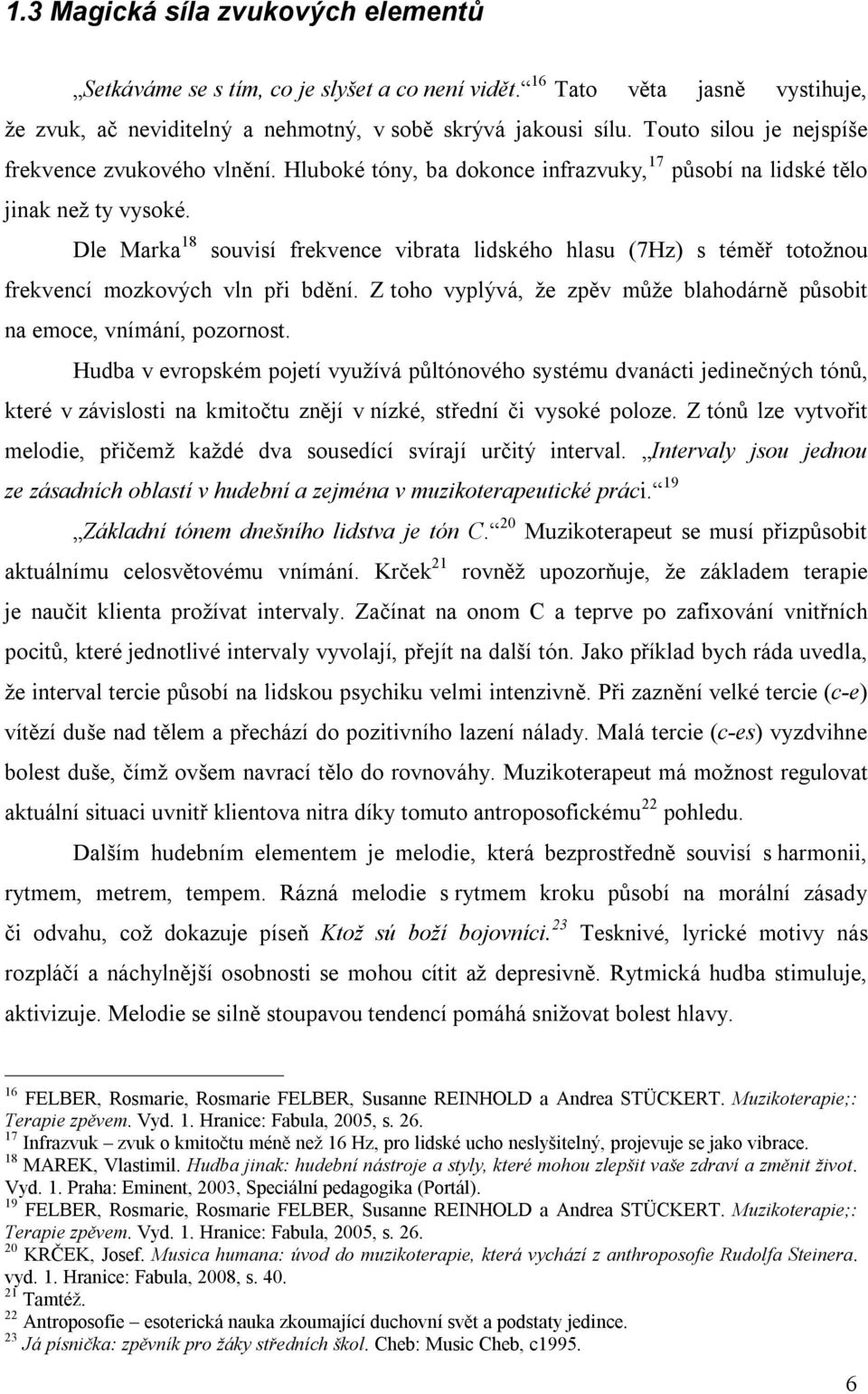 Dle Marka 18 souvisí frekvence vibrata lidského hlasu (7Hz) s téměř totožnou frekvencí mozkových vln při bdění. Z toho vyplývá, že zpěv může blahodárně působit na emoce, vnímání, pozornost.