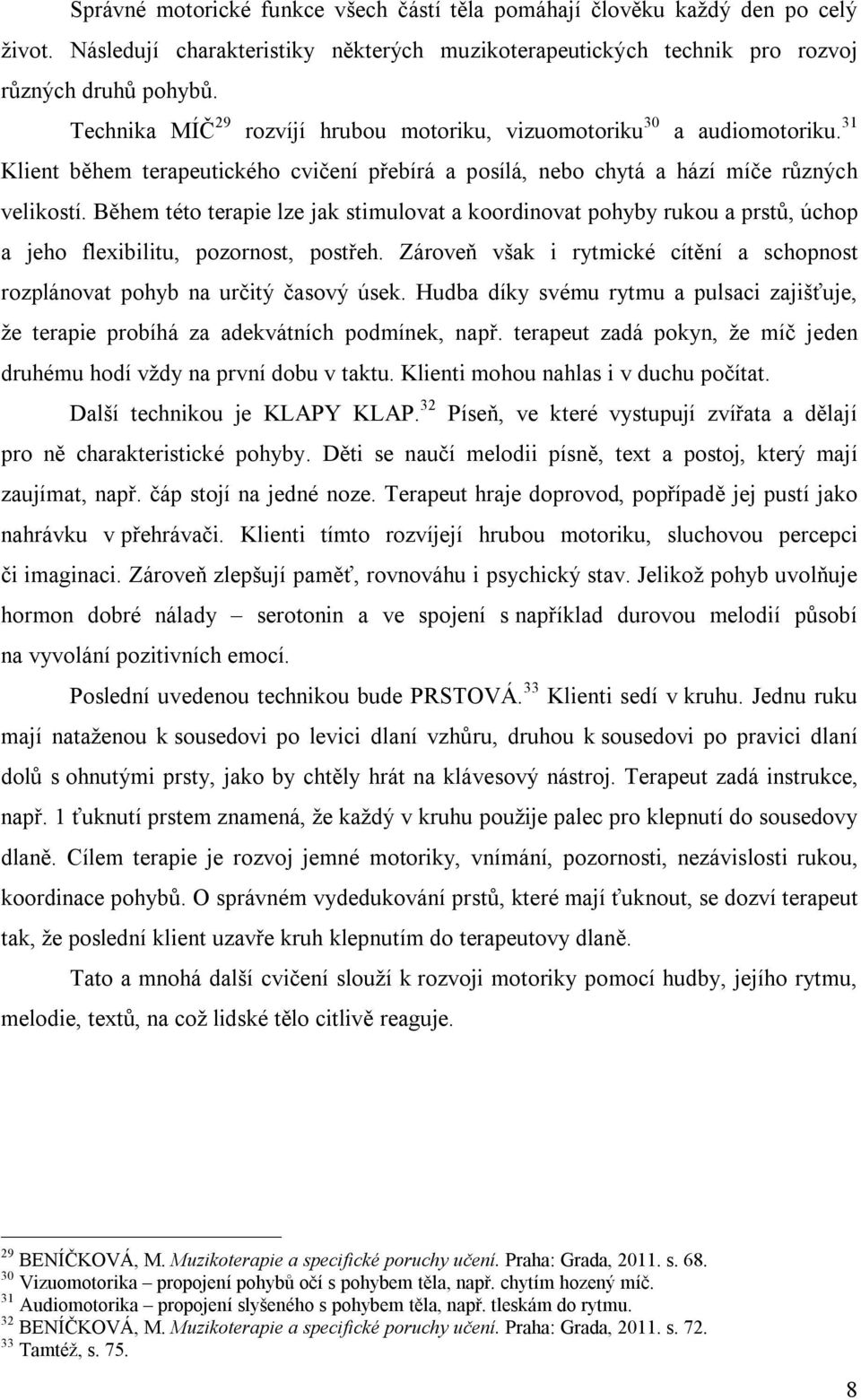 Během této terapie lze jak stimulovat a koordinovat pohyby rukou a prstů, úchop a jeho flexibilitu, pozornost, postřeh.