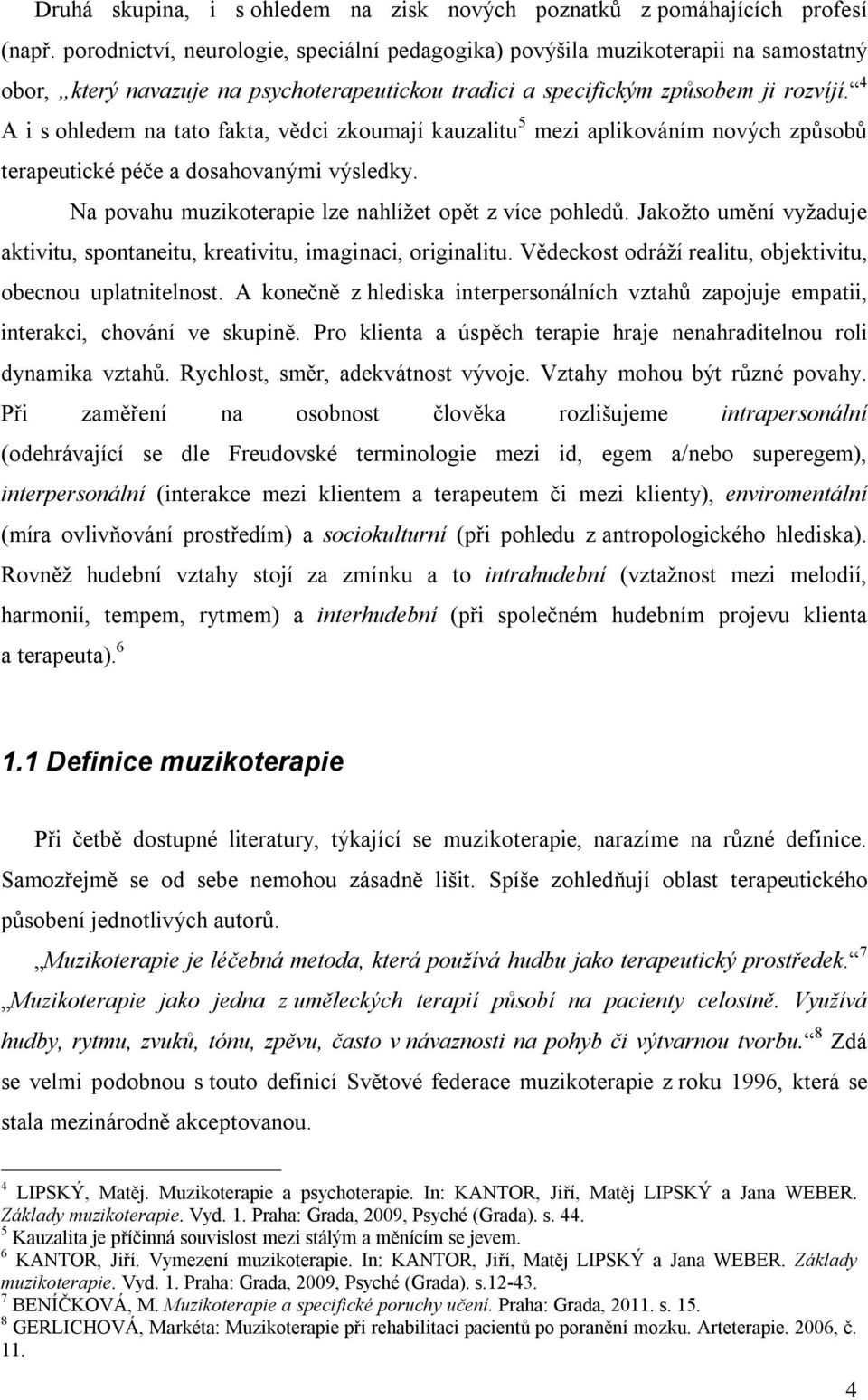 4 A i s ohledem na tato fakta, vědci zkoumají kauzalitu 5 mezi aplikováním nových způsobů terapeutické péče a dosahovanými výsledky. Na povahu muzikoterapie lze nahlížet opět z více pohledů.