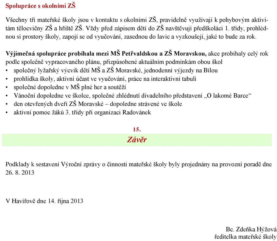 Výjimečná spolupráce probíhala mezi MŠ Petřvaldskou a ZŠ Moravskou, akce probíhaly celý rok podle společně vypracovaného plánu, přizpůsobené aktuálním podmínkám obou škol společný lyžařský výcvik