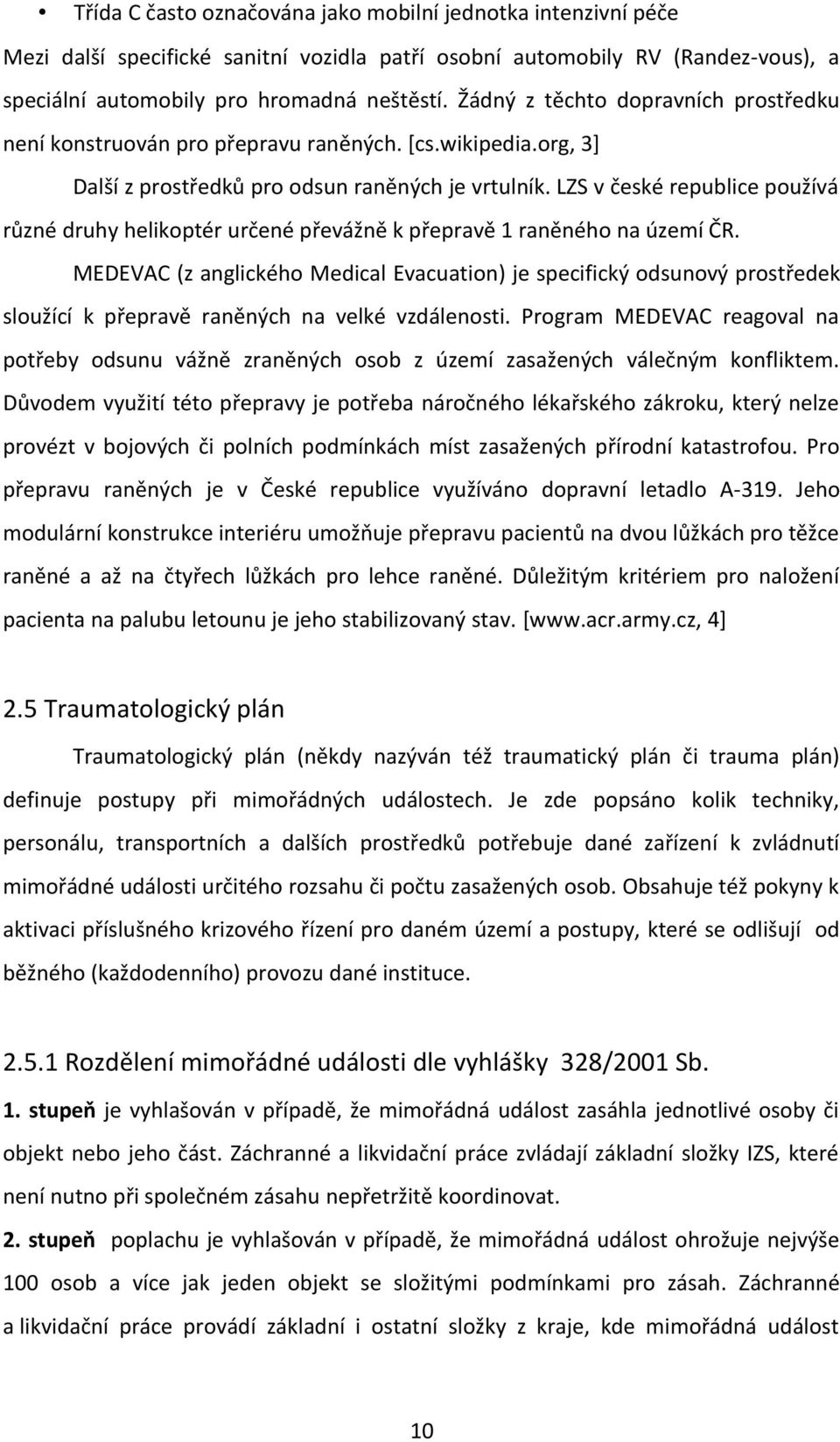 LZS v české republice používá různé druhy helikoptér určené převážně k přepravě 1 raněného na území ČR.