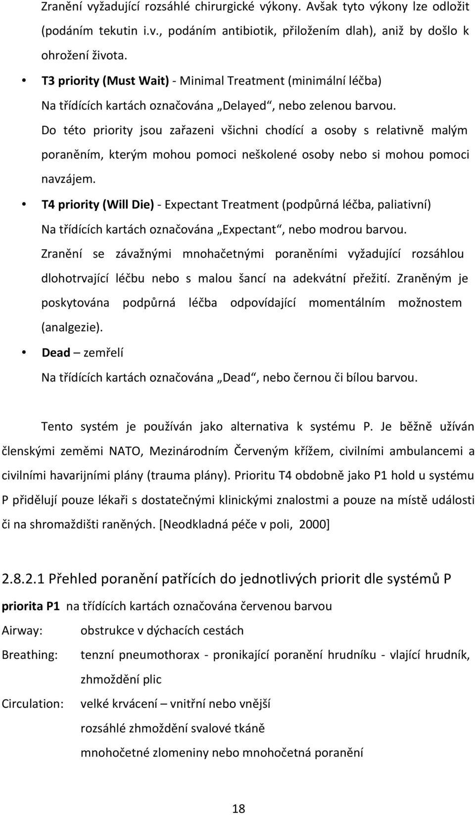 Do této priority jsou zařazeni všichni chodící a osoby s relativně malým poraněním, kterým mohou pomoci neškolené osoby nebo si mohou pomoci navzájem.