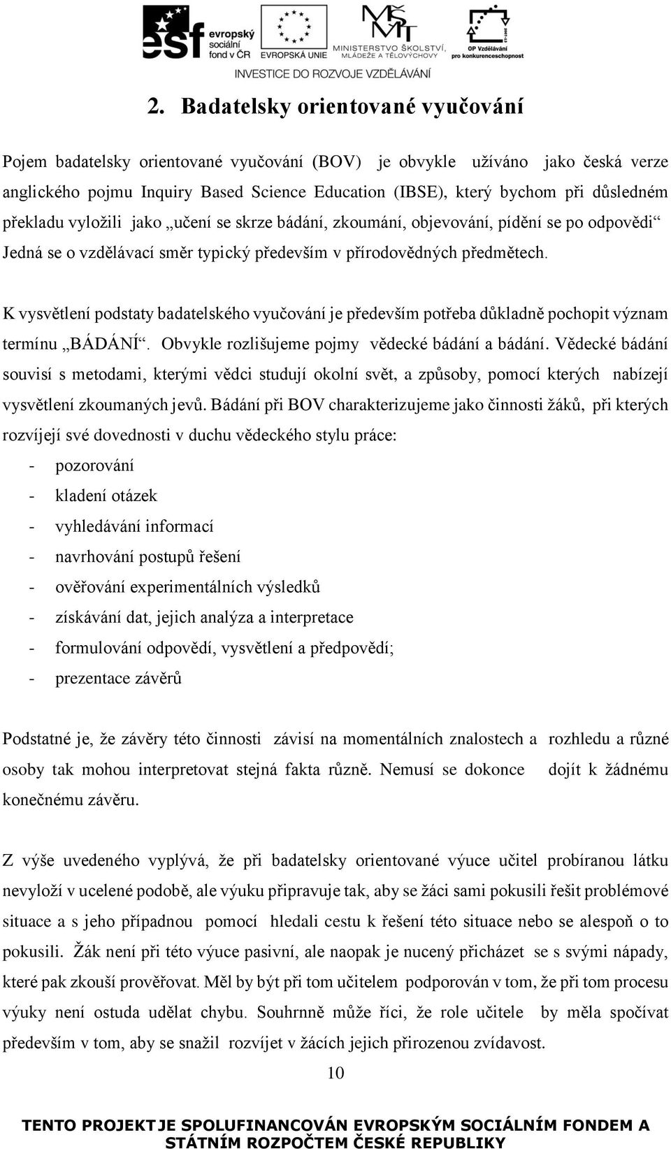 K vysvětlení podstaty badatelského vyučování je především potřeba důkladně pochopit význam termínu BÁDÁNÍ. Obvykle rozlišujeme pojmy vědecké bádání a bádání.