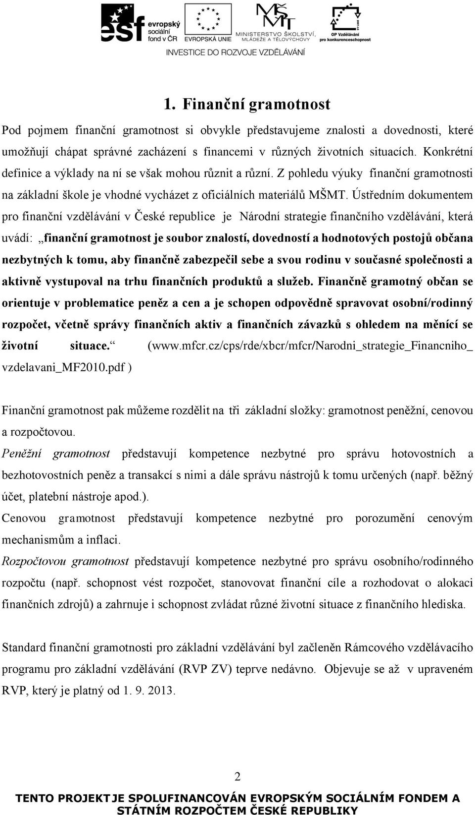 Ústředním dokumentem pro finanční vzdělávání v České republice je Národní strategie finančního vzdělávání, která uvádí: finanční gramotnost je soubor znalostí, dovedností a hodnotových postojů občana