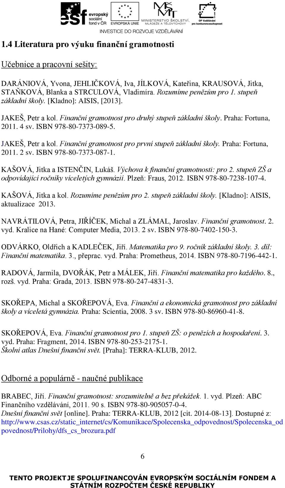 JAKEŠ, Petr a kol. Finanční gramotnost pro první stupeň základní školy. Praha: Fortuna, 2011. 2 sv. ISBN 978-80-7373-087-1. KAŠOVÁ, Jitka a ISTENČIN, Lukáš. Výchova k finanční gramotnosti: pro 2.