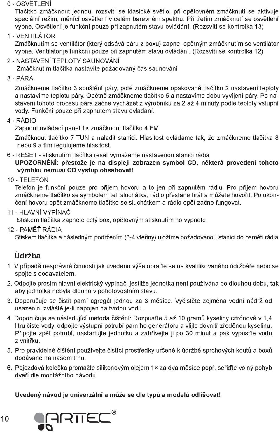 (Rozsvítí se kontrolka 13) 1 - VENTILÁTOR Zmáčknutím se ventilátor (který odsává páru z boxu) zapne, opětným zmáčknutím se ventilátor vypne. Ventilátor je funkční pouze při zapnutém stavu ovládání.