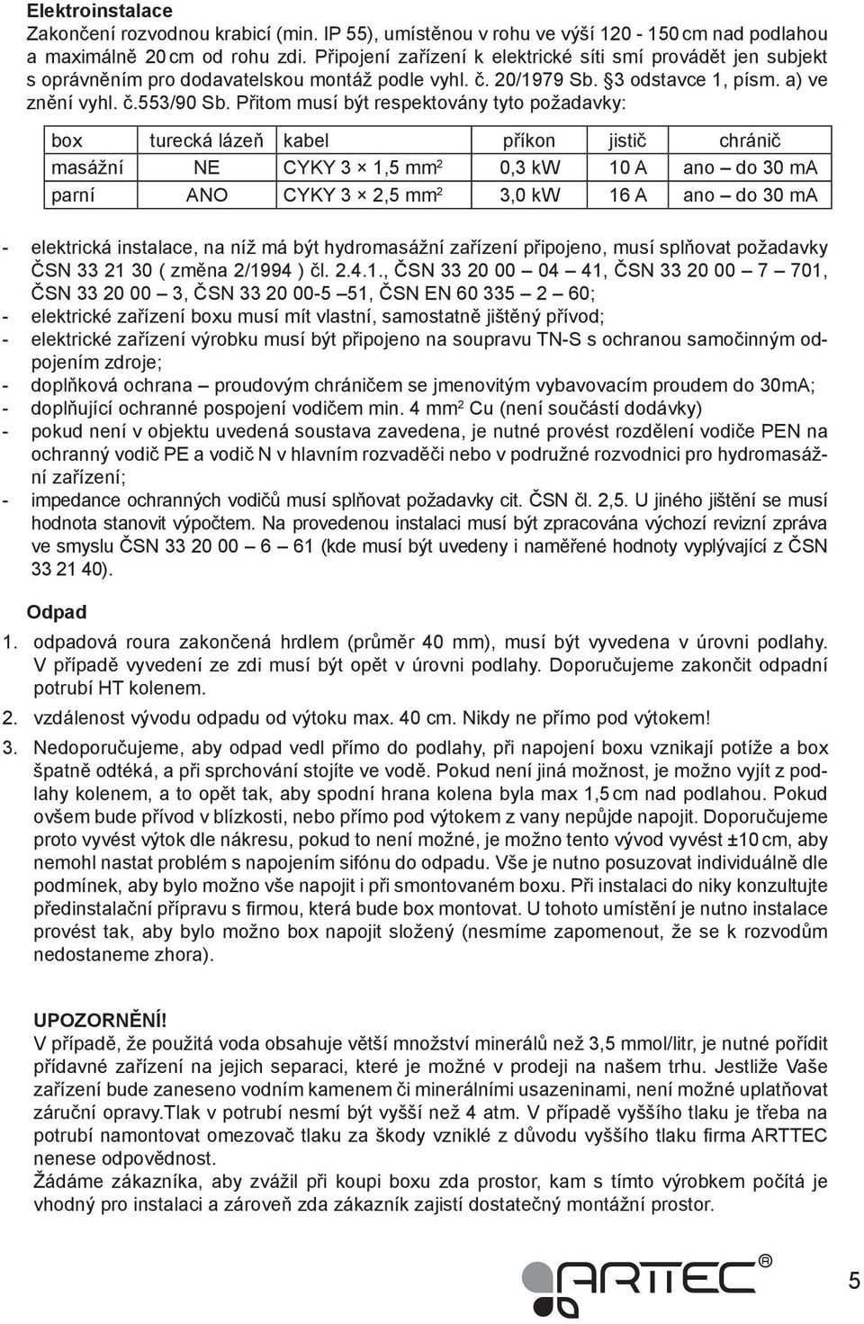 Přitom musí být respektovány tyto požadavky: box turecká lázeň kabel příkon jistič chránič masážní NE CYKY 3 1,5 mm 2 0,3 kw 10 A ano do 30 ma parní ANO CYKY 3 2,5 mm 2 3,0 kw 16 A ano do 30 ma -