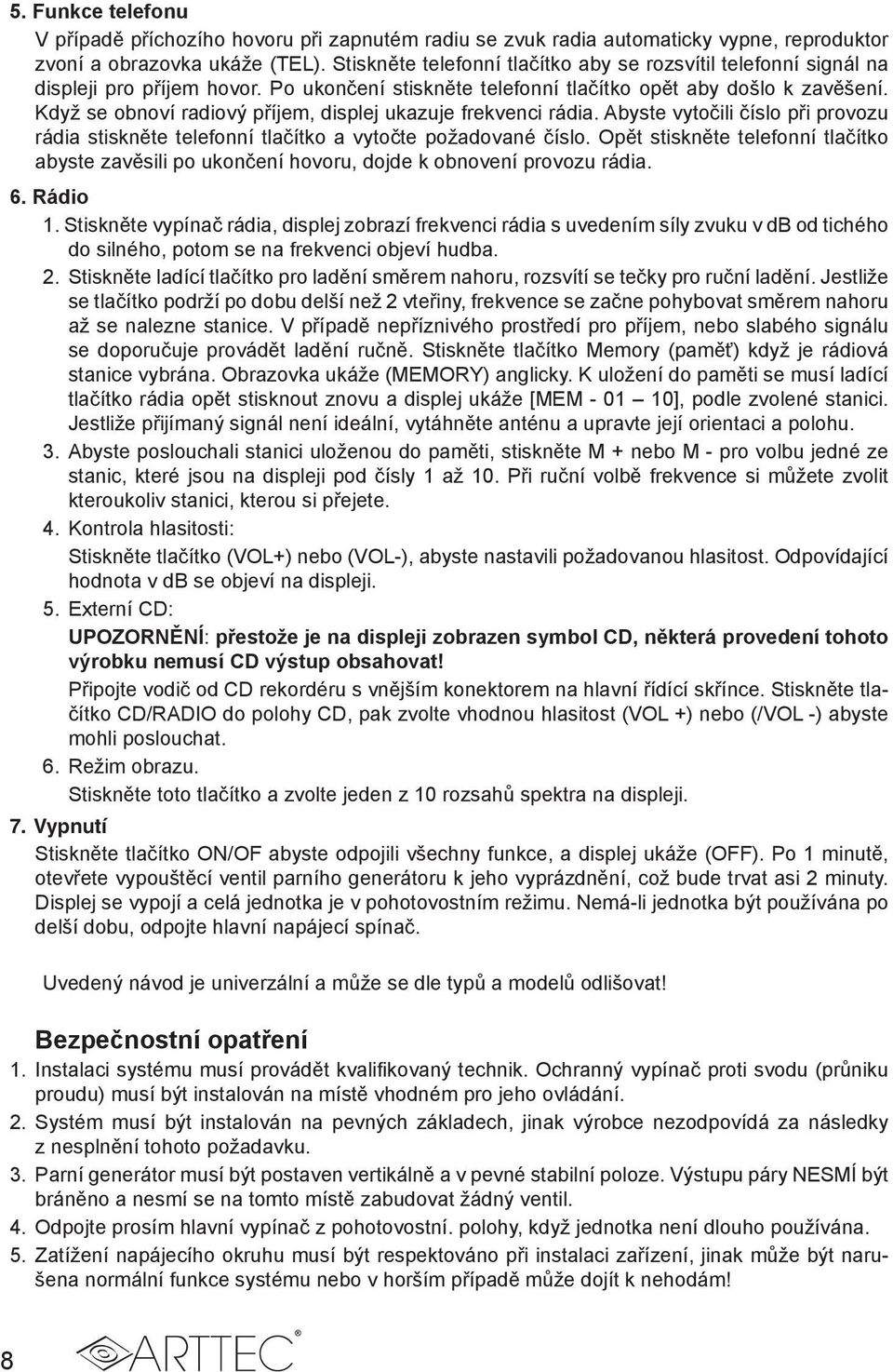 Když se obnoví radiový příjem, displej ukazuje frekvenci rádia. Abyste vytočili číslo při provozu rádia stiskněte telefonní tlačítko a vytočte požadované číslo.