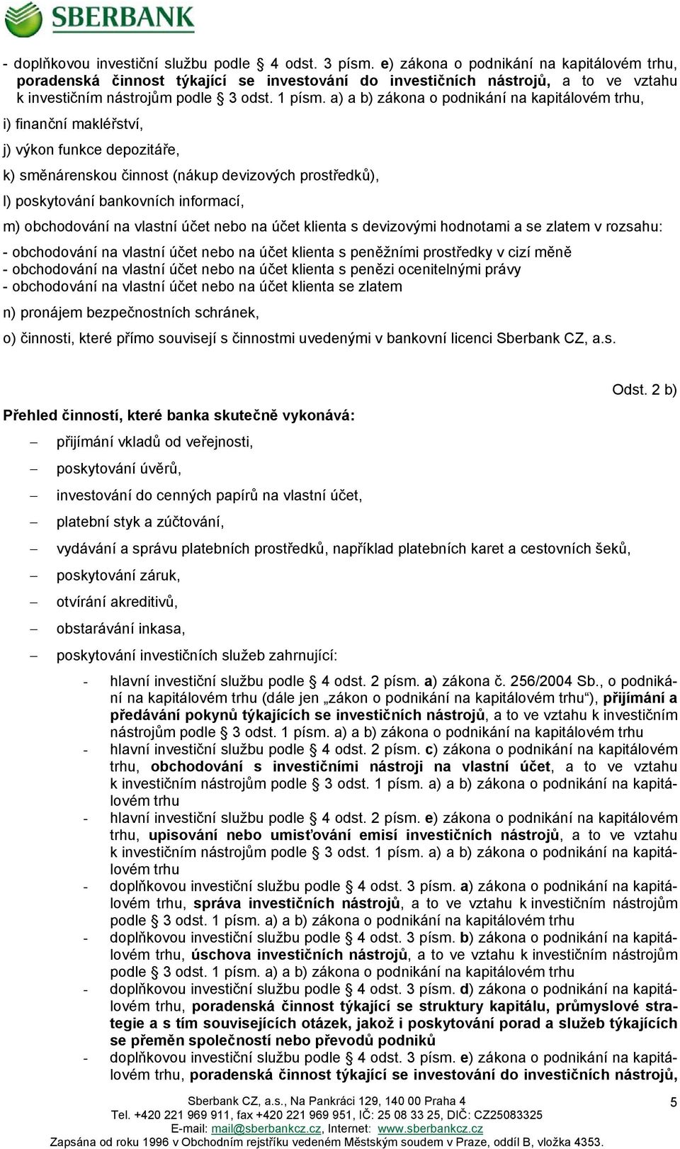 a) a b) zákona o podnikání na kapitálovém trhu, i) finanční makléřství, j) výkon funkce depozitáře, k) směnárenskou činnost (nákup devizových prostředků), l) poskytování bankovních informací, m)