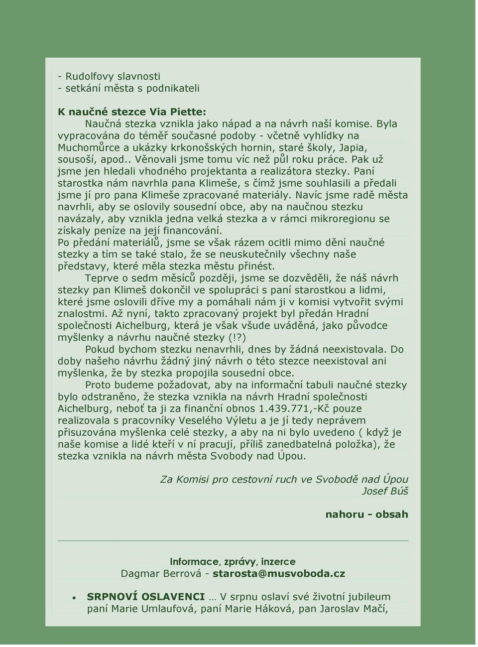 Pak uţ jsme jen hledali vhodného projektanta a realizátora stezky. Paní starostka nám navrhla pana Klimeše, s čímţ jsme souhlasili a předali jsme jí pro pana Klimeše zpracované materiály.