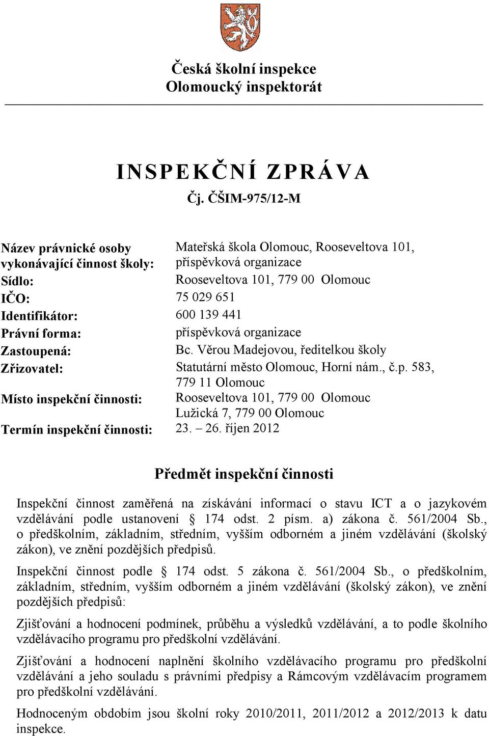 600 139 441 Právní forma: příspěvková organizace Zastoupená: Bc. Věrou Madejovou, ředitelkou školy Zřizovatel: Statutární město Olomouc, Horní nám., č.p. 583, 779 11 Olomouc Místo inspekční činnosti: Rooseveltova 101, 779 00 Olomouc Lužická 7, 779 00 Olomouc Termín inspekční činnosti: 23.