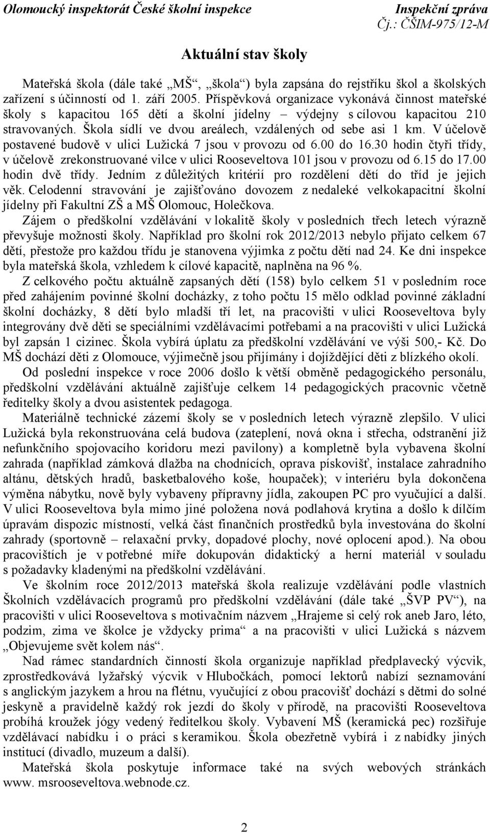 V účelově postavené budově v ulici Lužická 7 jsou v provozu od 6.00 do 16.30 hodin čtyři třídy, v účelově zrekonstruované vilce v ulici Rooseveltova 101 jsou v provozu od 6.15 do 17.