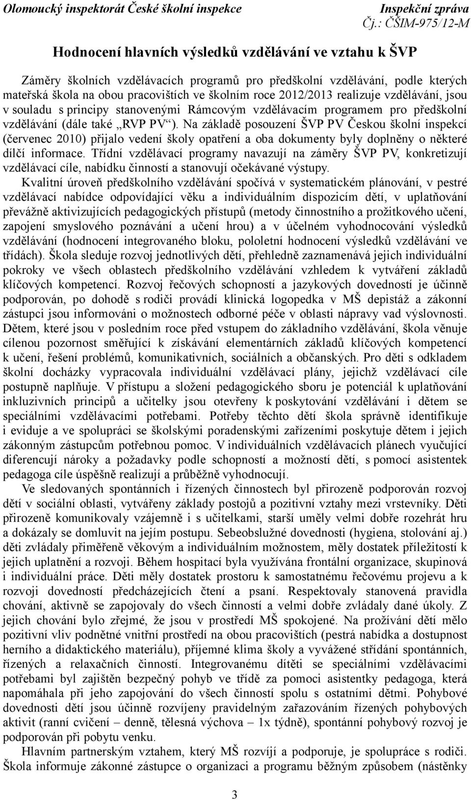 Na základě posouzení ŠVP PV Českou školní inspekcí (červenec 2010) přijalo vedení školy opatření a oba dokumenty byly doplněny o některé dílčí informace.