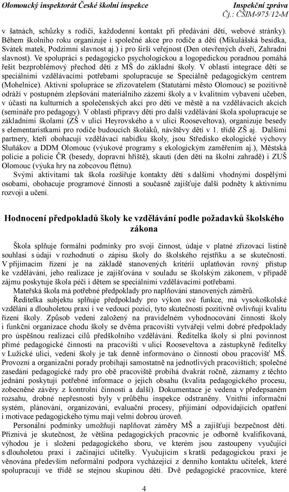 Ve spolupráci s pedagogicko psychologickou a logopedickou poradnou pomáhá řešit bezproblémový přechod dětí z MŠ do základní školy.