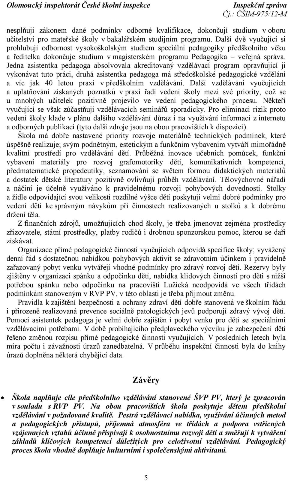 Jedna asistentka pedagoga absolvovala akreditovaný vzdělávací program opravňující ji vykonávat tuto práci, druhá asistentka pedagoga má středoškolské pedagogické vzdělání a víc jak 40 letou praxi v