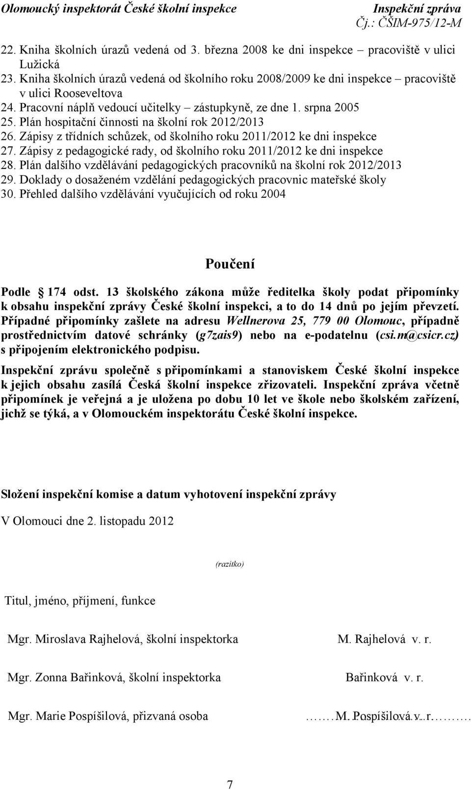 Plán hospitační činnosti na školní rok 2012/2013 26. Zápisy z třídních schůzek, od školního roku 2011/2012 ke dni inspekce 27. Zápisy z pedagogické rady, od školního roku 2011/2012 ke dni inspekce 28.