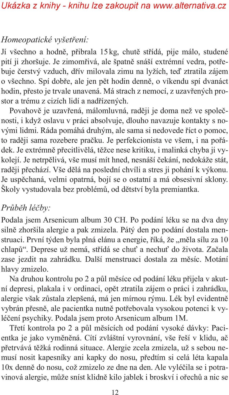 Spí dobře, ale jen pět hodin denně, o víkendu spí dvanáct hodin, přesto je trvale unavená. Má strach z nemocí, z uzavřených prostor a trému z cizích lidí a nadřízených.