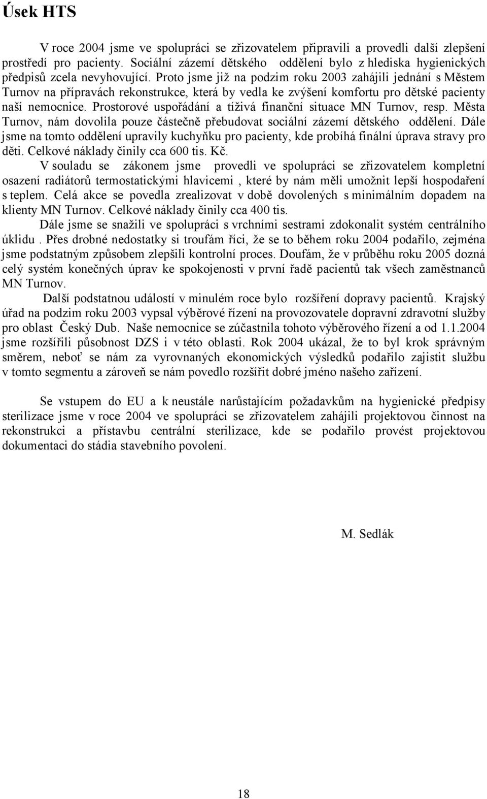 Proto jsme již na podzim roku 2003 zahájili jednání s Městem Turnov na přípravách rekonstrukce, která by vedla ke zvýšení komfortu pro dětské pacienty naší nemocnice.