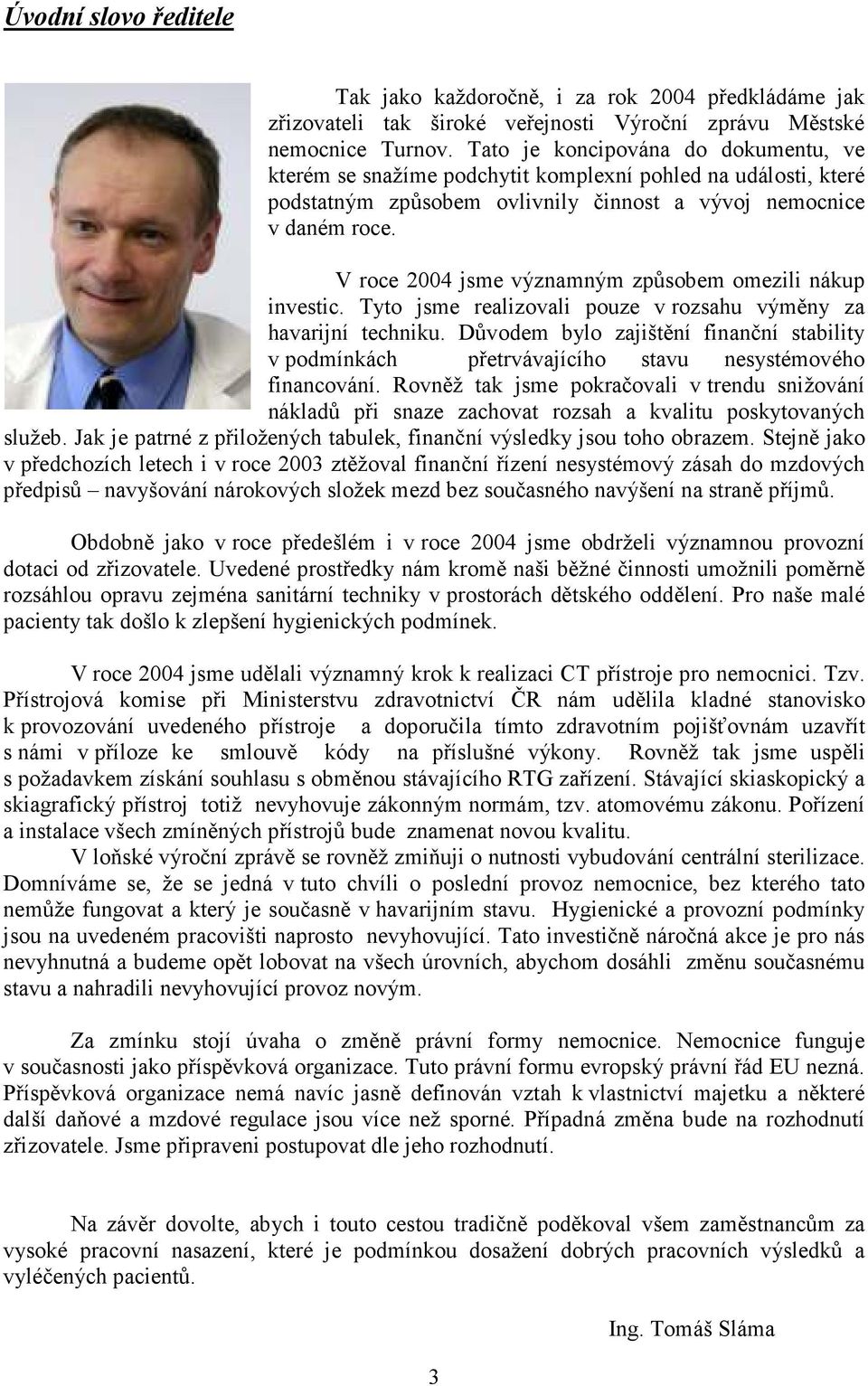 V roce 2004 jsme významným způsobem omezili nákup investic. Tyto jsme realizovali pouze v rozsahu výměny za havarijní techniku.