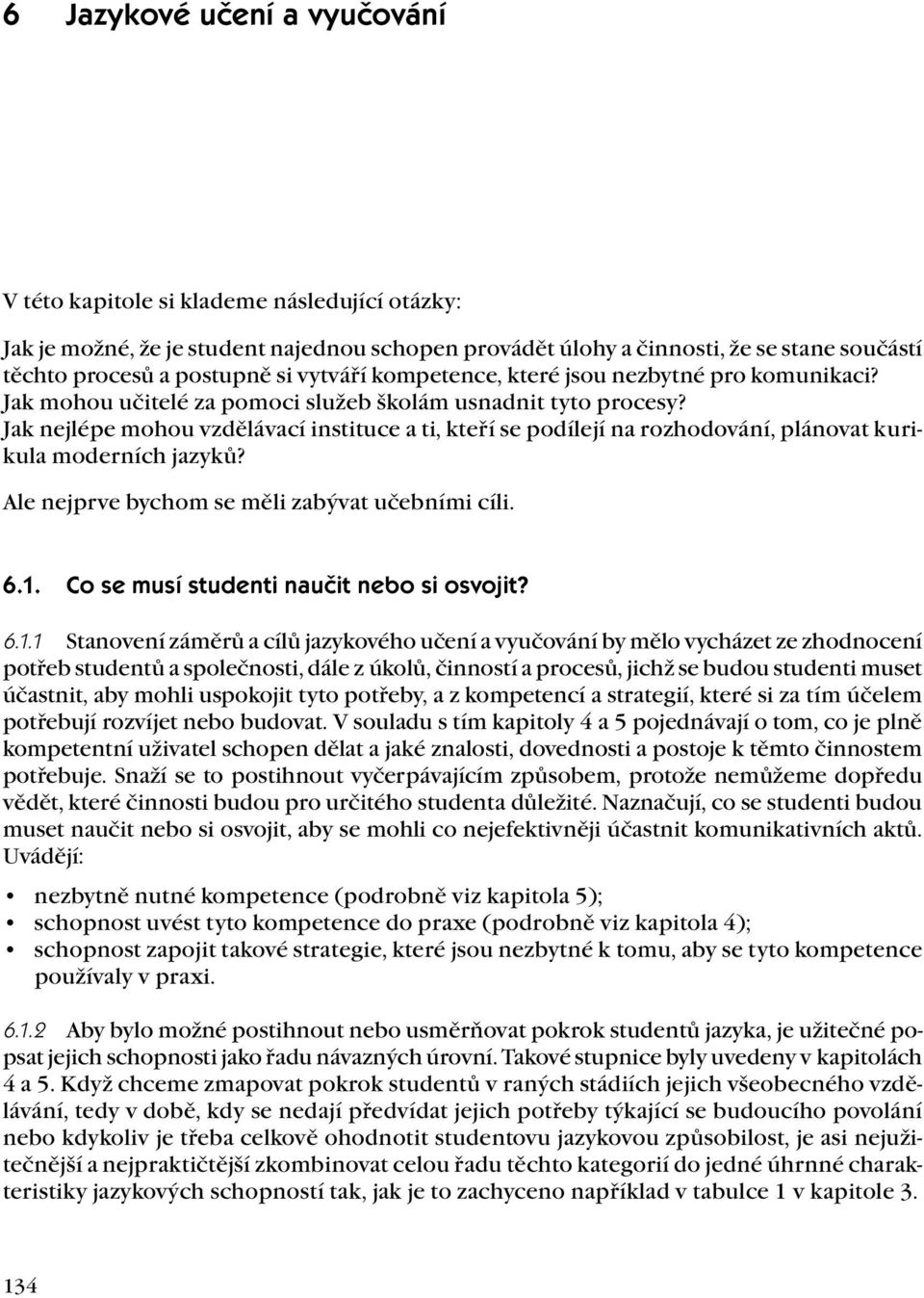 Jak nejlépe mohou vzdělávací instituce a ti, kteří se podílejí na rozhodování, plánovat kurikula moderních jazyků? Ale nejprve bychom se měli zabývat učebními cíli. 6.1.