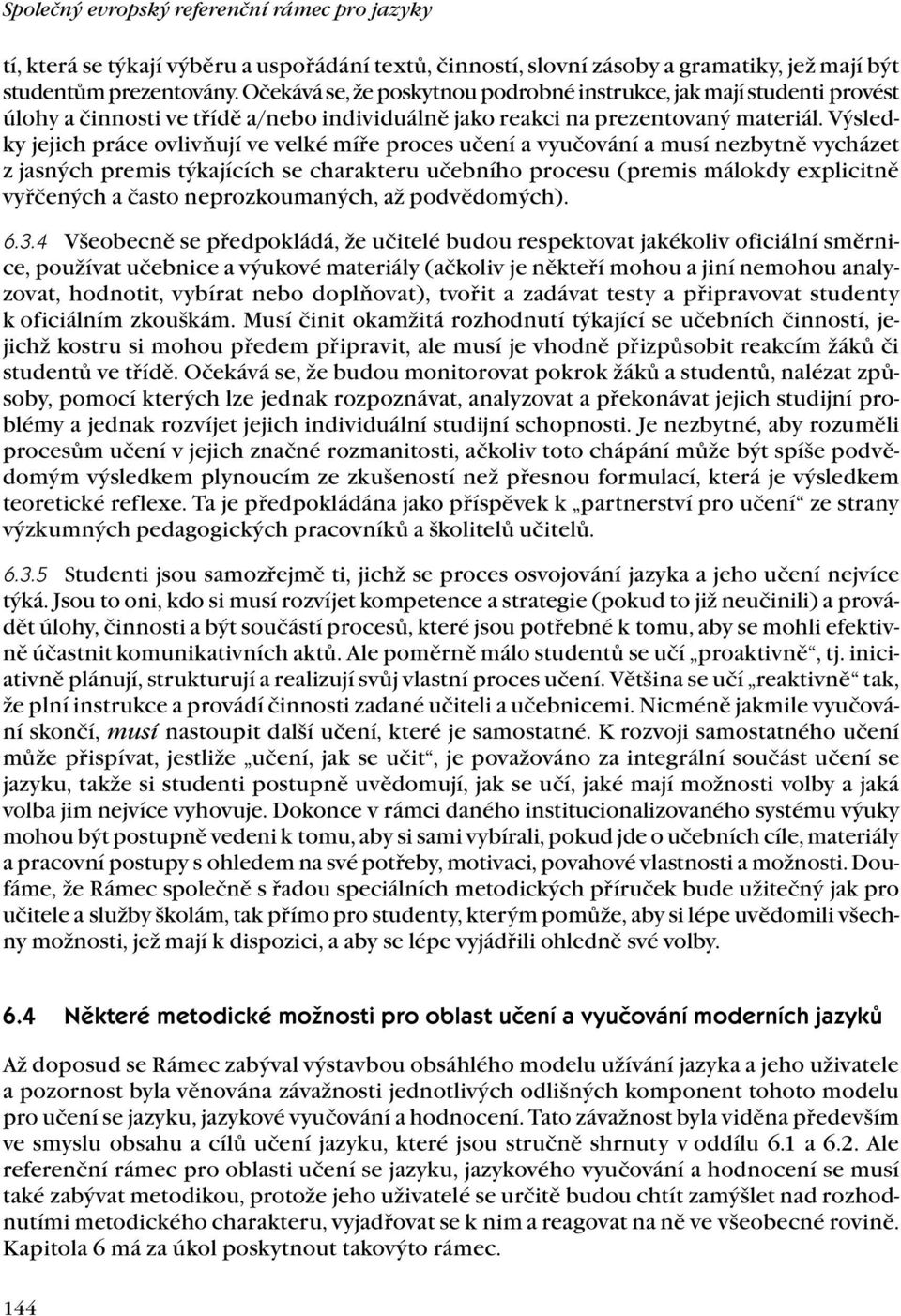 Výsledky jejich práce ovlivňují ve velké míře proces učení a vyučování a musí nezbytně vycházet z jasných premis týkajících se charakteru učebního procesu (premis málokdy explicitně vyřčených a často