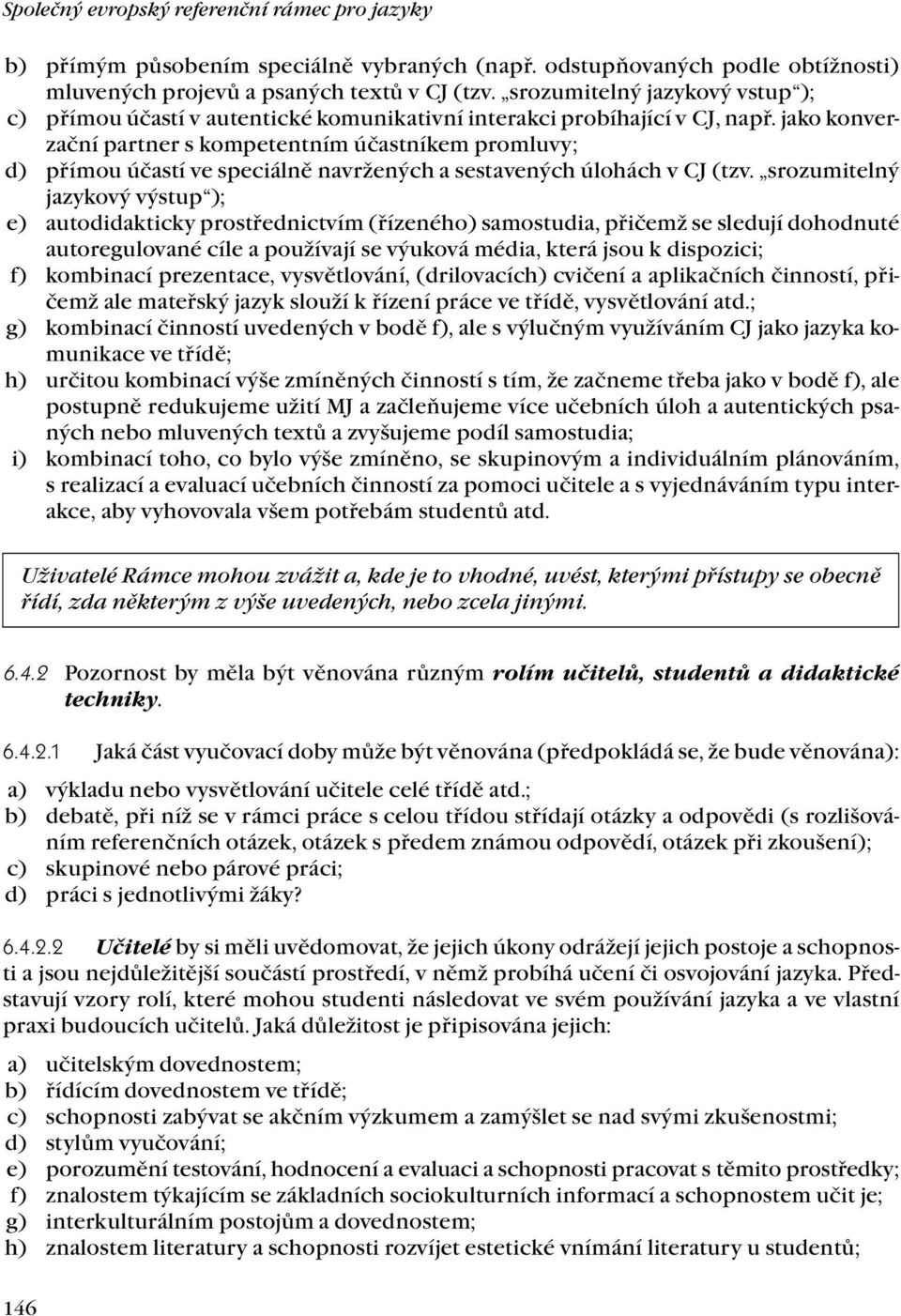 jako konverzační partner s kompetentním účastníkem promluvy; d) přímou účastí ve speciálně navržených a sestavených úlohách v CJ (tzv.