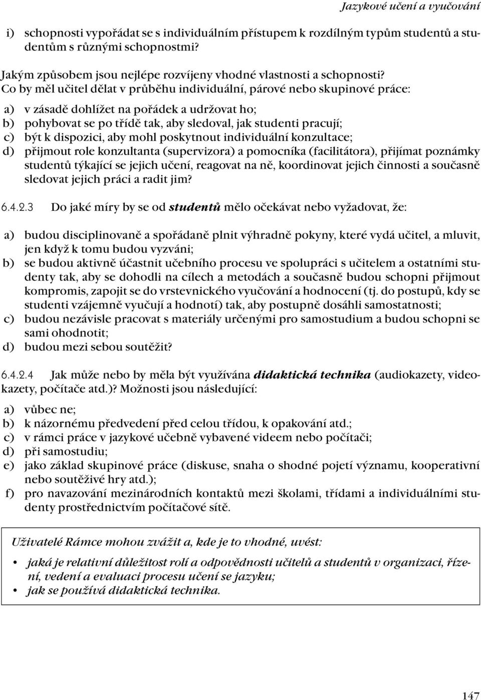 Co by měl učitel dělat v průběhu individuální, párové nebo skupinové práce: a) v zásadě dohlížet na pořádek a udržovat ho; b) pohybovat se po třídě tak, aby sledoval, jak studenti pracují; c) být k