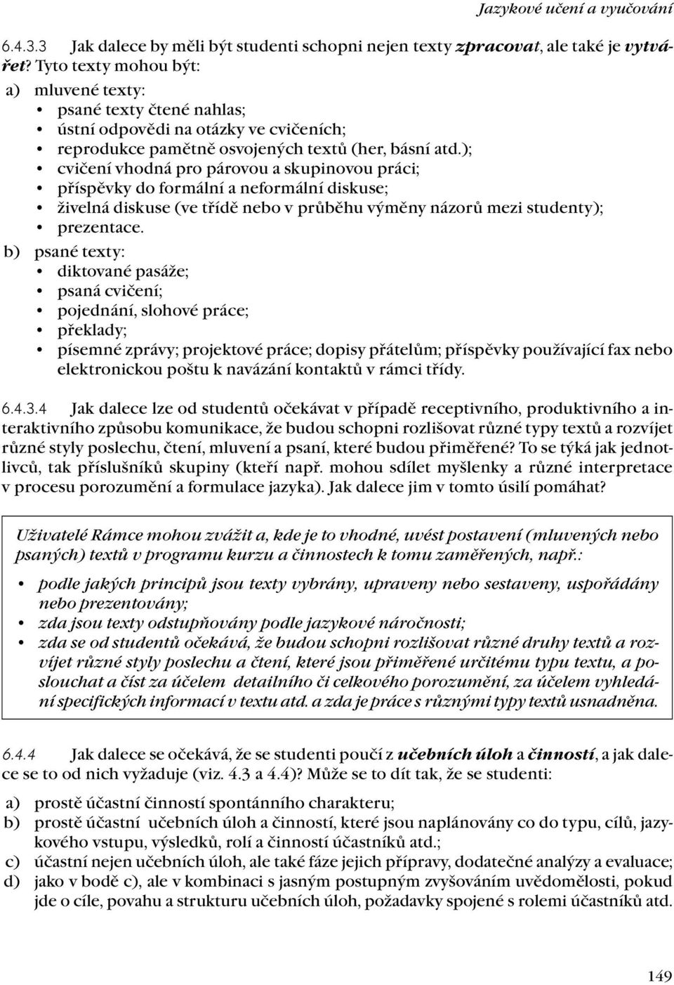 ); cvičení vhodná pro párovou a skupinovou práci; příspěvky do formální a neformální diskuse; živelná diskuse (ve třídě nebo v průběhu výměny názorů mezi studenty); prezentace.