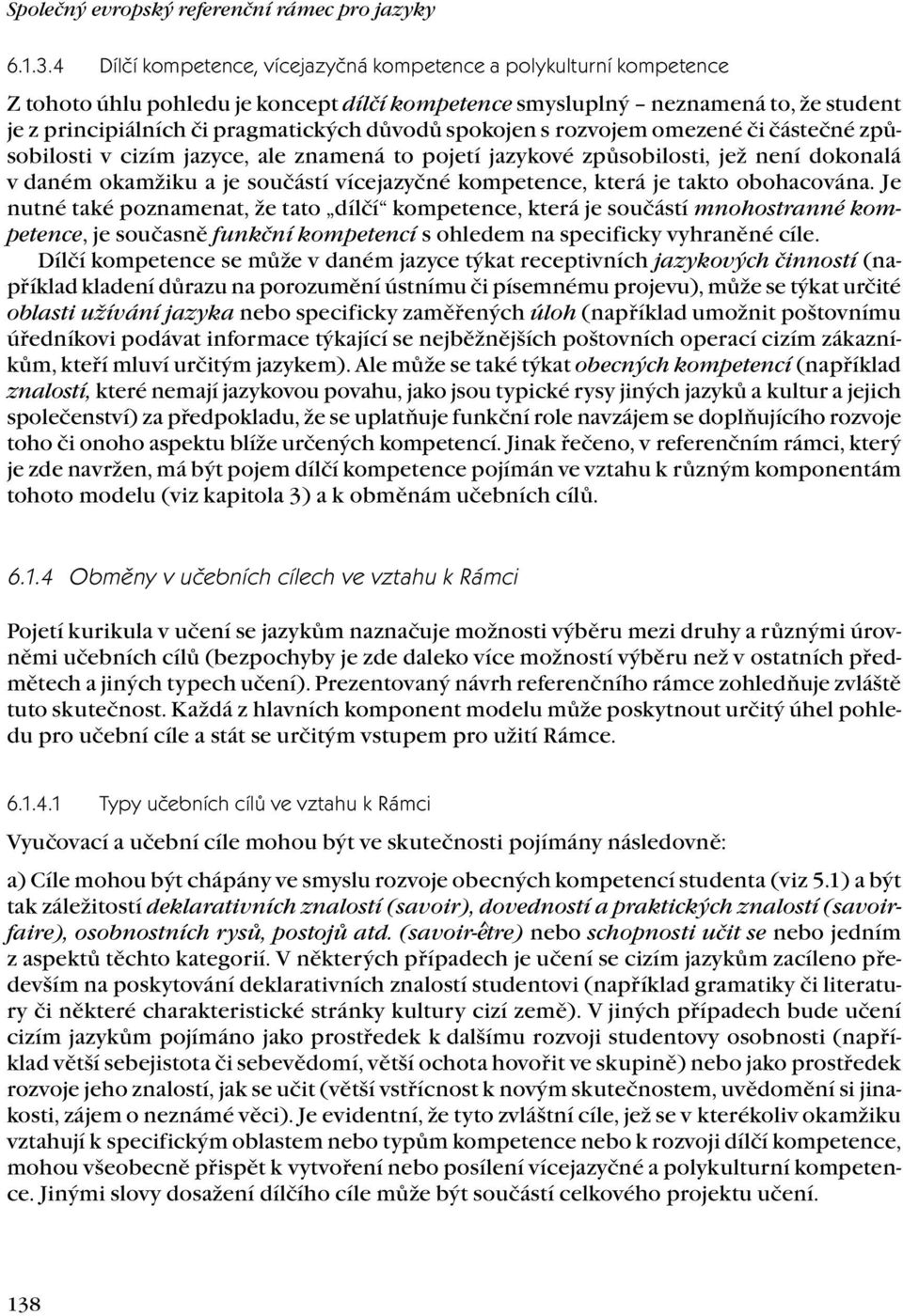 spokojen s rozvojem omezené či částečné způsobilosti v cizím jazyce, ale znamená to pojetí jazykové způsobilosti, jež není dokonalá v daném okamžiku a je součástí vícejazyčné kompetence, která je