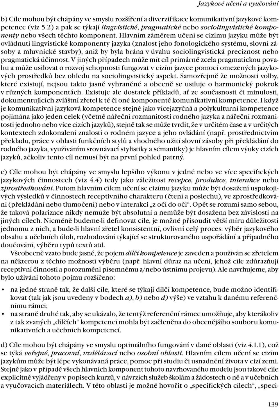 Hlavním záměrem učení se cizímu jazyku může být ovládnutí lingvistické komponenty jazyka (znalost jeho fonologického systému, slovní zásoby a mluvnické stavby), aniž by byla brána v úvahu