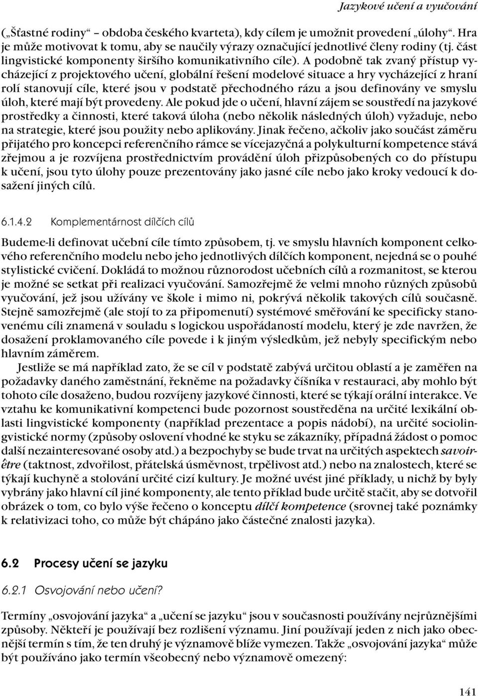 A podobně tak zvaný přístup vycházející z projektového učení, globální řešení modelové situace a hry vycházející z hraní rolí stanovují cíle, které jsou v podstatě přechodného rázu a jsou definovány