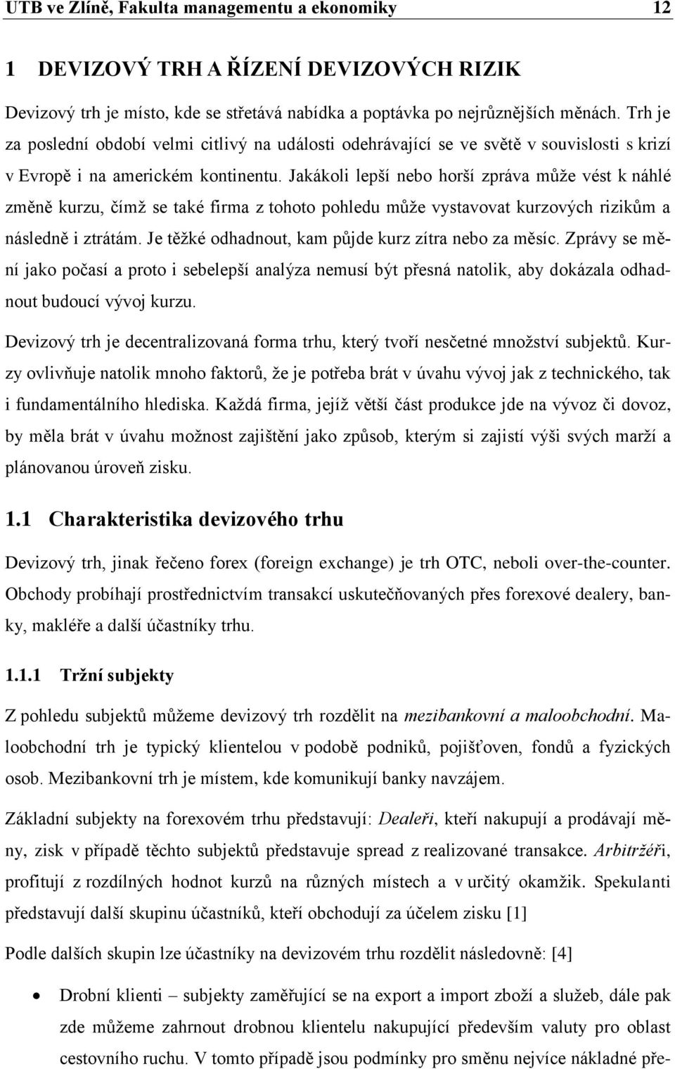 Jakákoli lepší nebo horší zpráva může vést k náhlé změně kurzu, čímž se také firma z tohoto pohledu může vystavovat kurzových rizikům a následně i ztrátám.