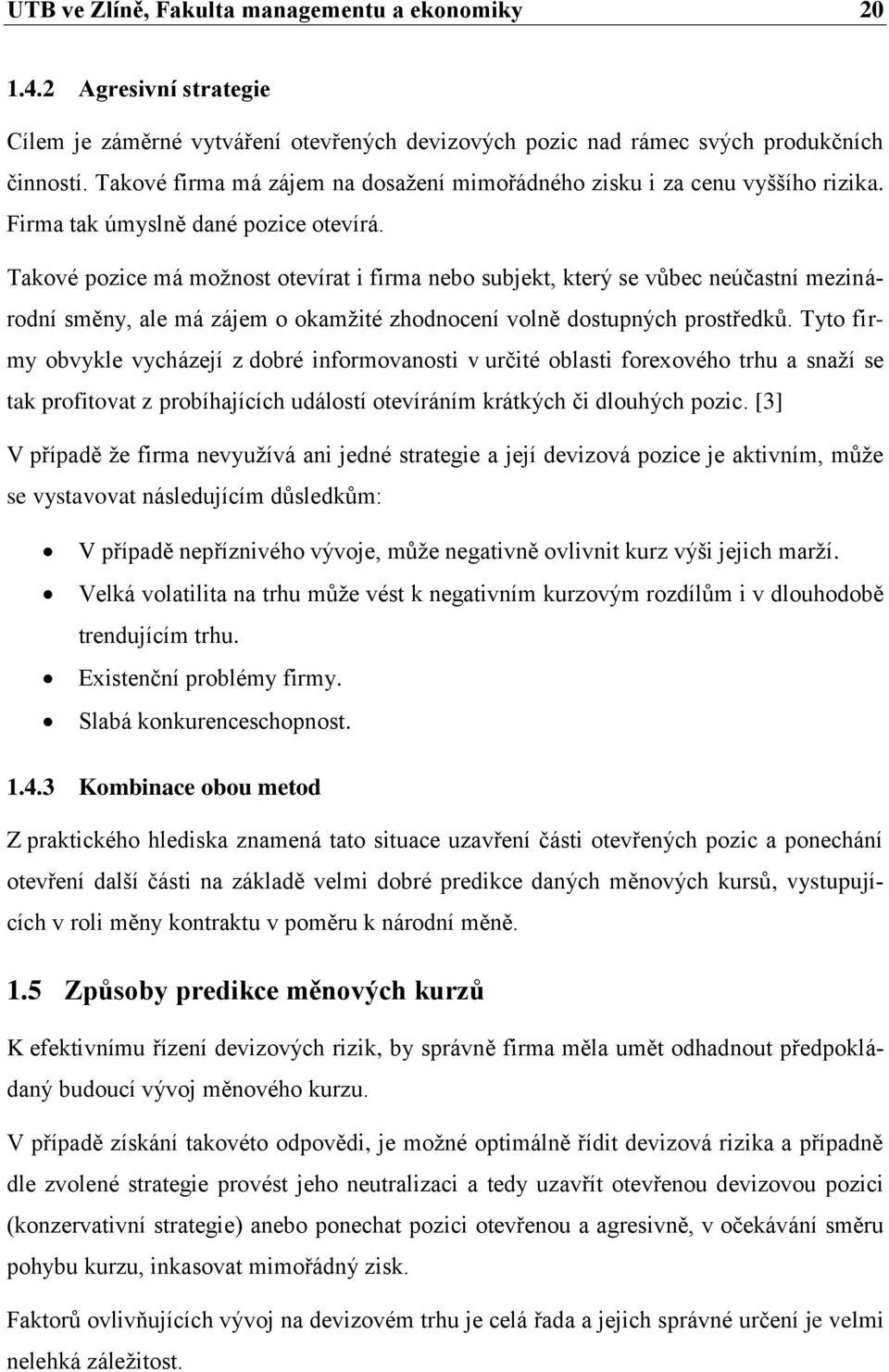 Takové pozice má možnost otevírat i firma nebo subjekt, který se vůbec neúčastní mezinárodní směny, ale má zájem o okamžité zhodnocení volně dostupných prostředků.