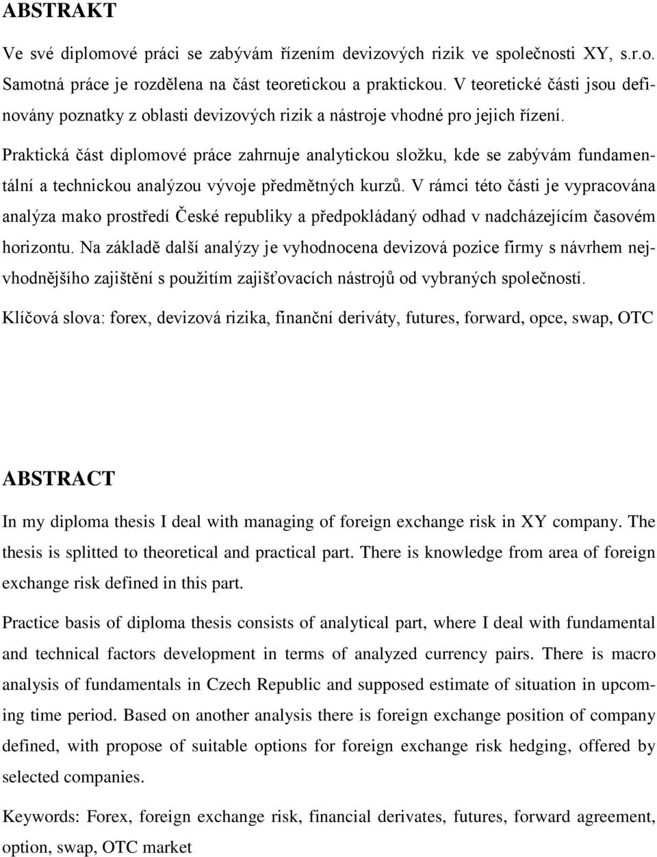 Praktická část diplomové práce zahrnuje analytickou složku, kde se zabývám fundamentální a technickou analýzou vývoje předmětných kurzů.