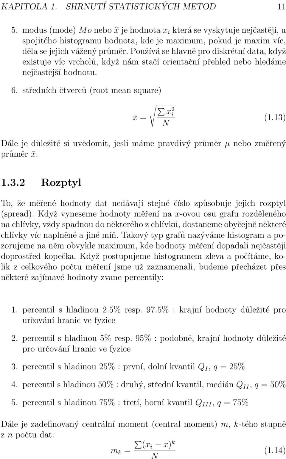 Používá se hlavně pro diskrétní data, když existuje víc vrcholů, když nám stačí orientační přehled nebo hledáme nejčastější hodnotu. 6. středních čtverců (root mean square) x = x 2 i N (1.