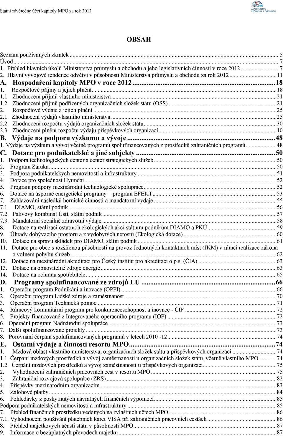 1 Zhodnocení příjmů vlastního ministerstva... 21 1.2. Zhodnocení příjmů podřízených organizačních složek státu (OSS)... 21 2. Rozpočtové výdaje a jejich plnění... 25 2.1. Zhodnocení výdajů vlastního ministerstva.