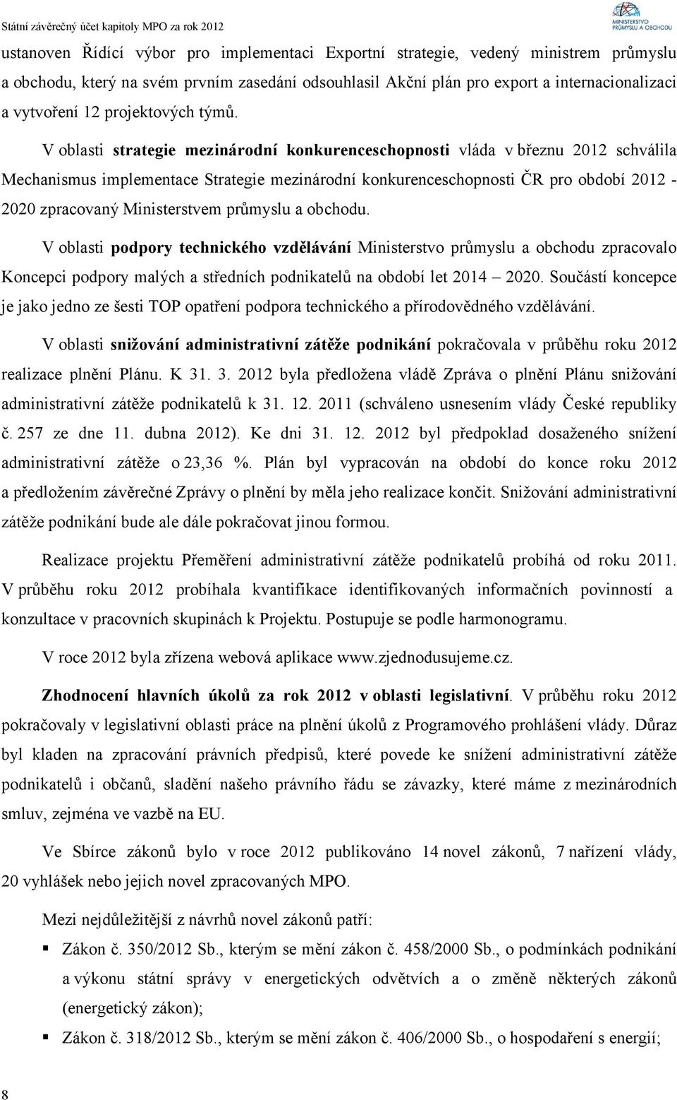 V oblasti strategie mezinárodní konkurenceschopnosti vláda v březnu 2012 schválila Mechanismus implementace Strategie mezinárodní konkurenceschopnosti ČR pro období 2012-2020 zpracovaný Ministerstvem