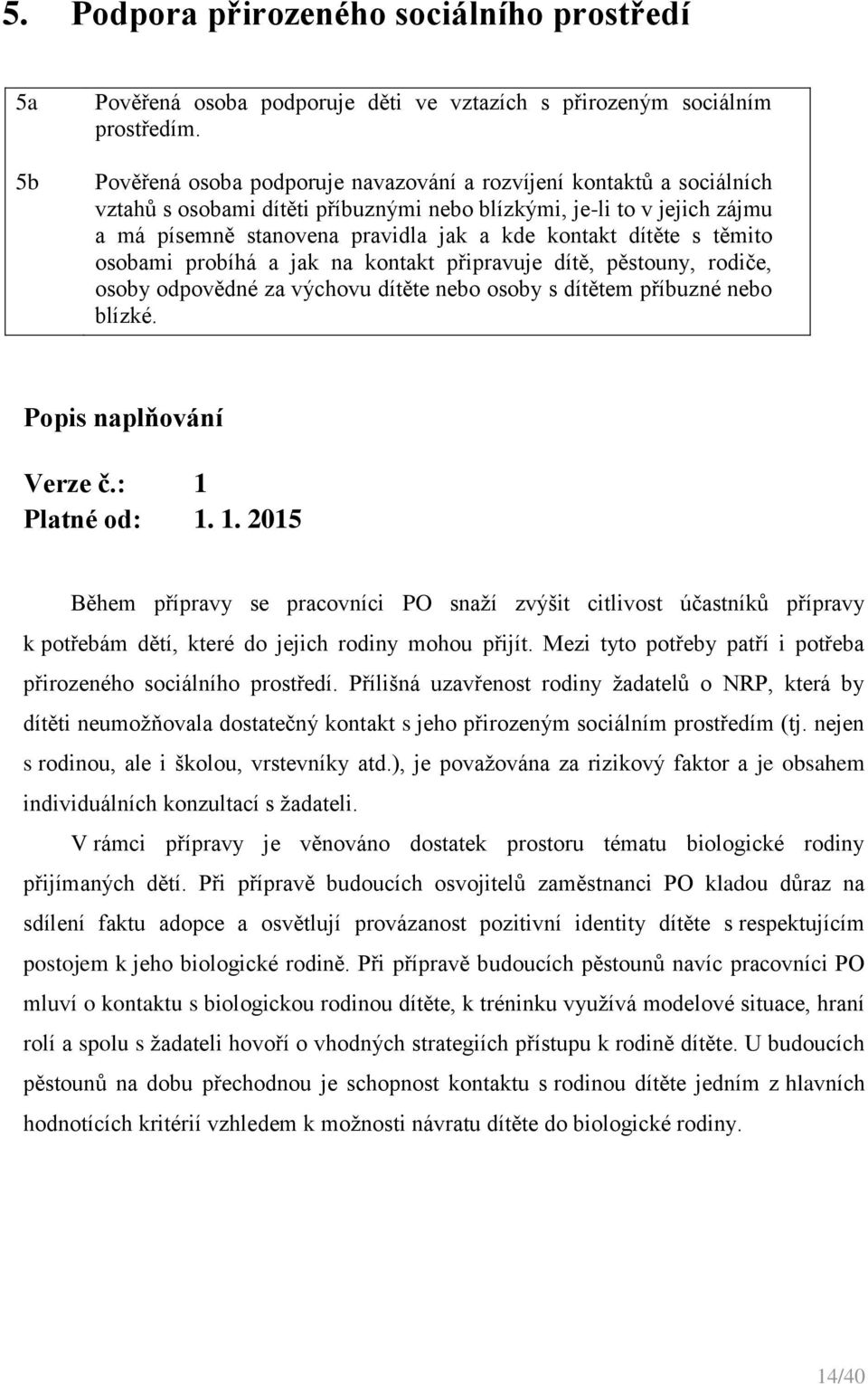 dítěte s těmito osobami probíhá a jak na kontakt připravuje dítě, pěstouny, rodiče, osoby odpovědné za výchovu dítěte nebo osoby s dítětem příbuzné nebo blízké. Popis naplňování Verze č.