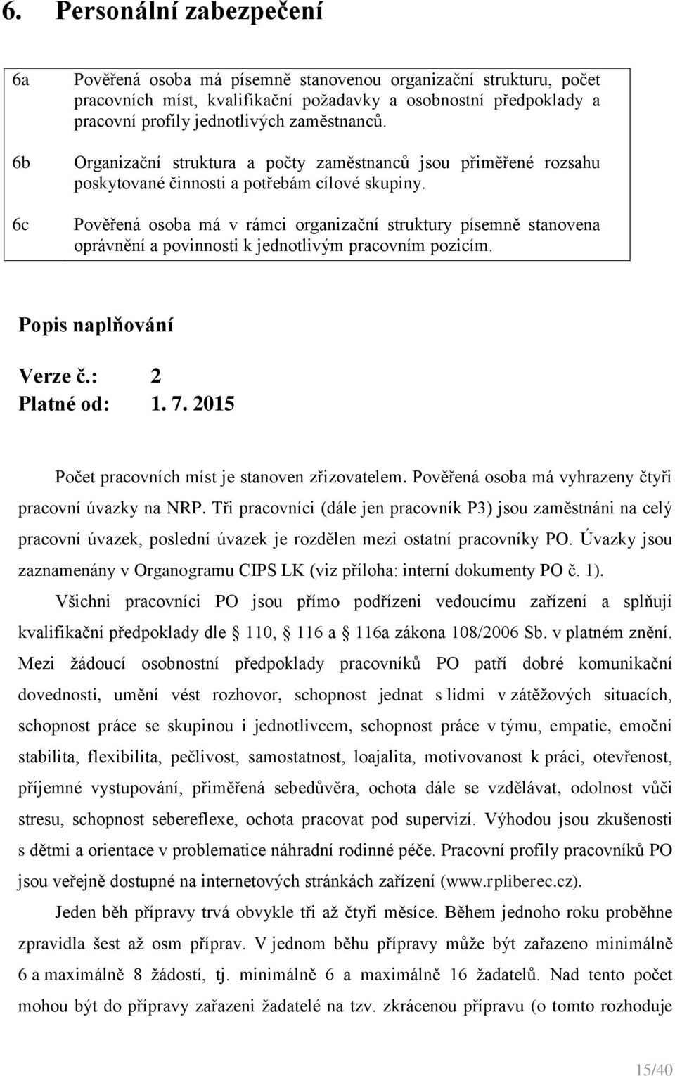 Pověřená osoba má v rámci organizační struktury písemně stanovena oprávnění a povinnosti k jednotlivým pracovním pozicím. Popis naplňování Verze č.: 2 Platné od: 1. 7.