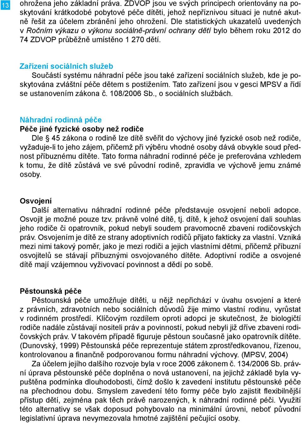 Dle statistických ukazatelů uvedených v Ročním výkazu o výkonu sociálně-právní ochrany dětí bylo během roku 2012 do 74 ZDVOP průběžně umístěno 1 270 dětí.