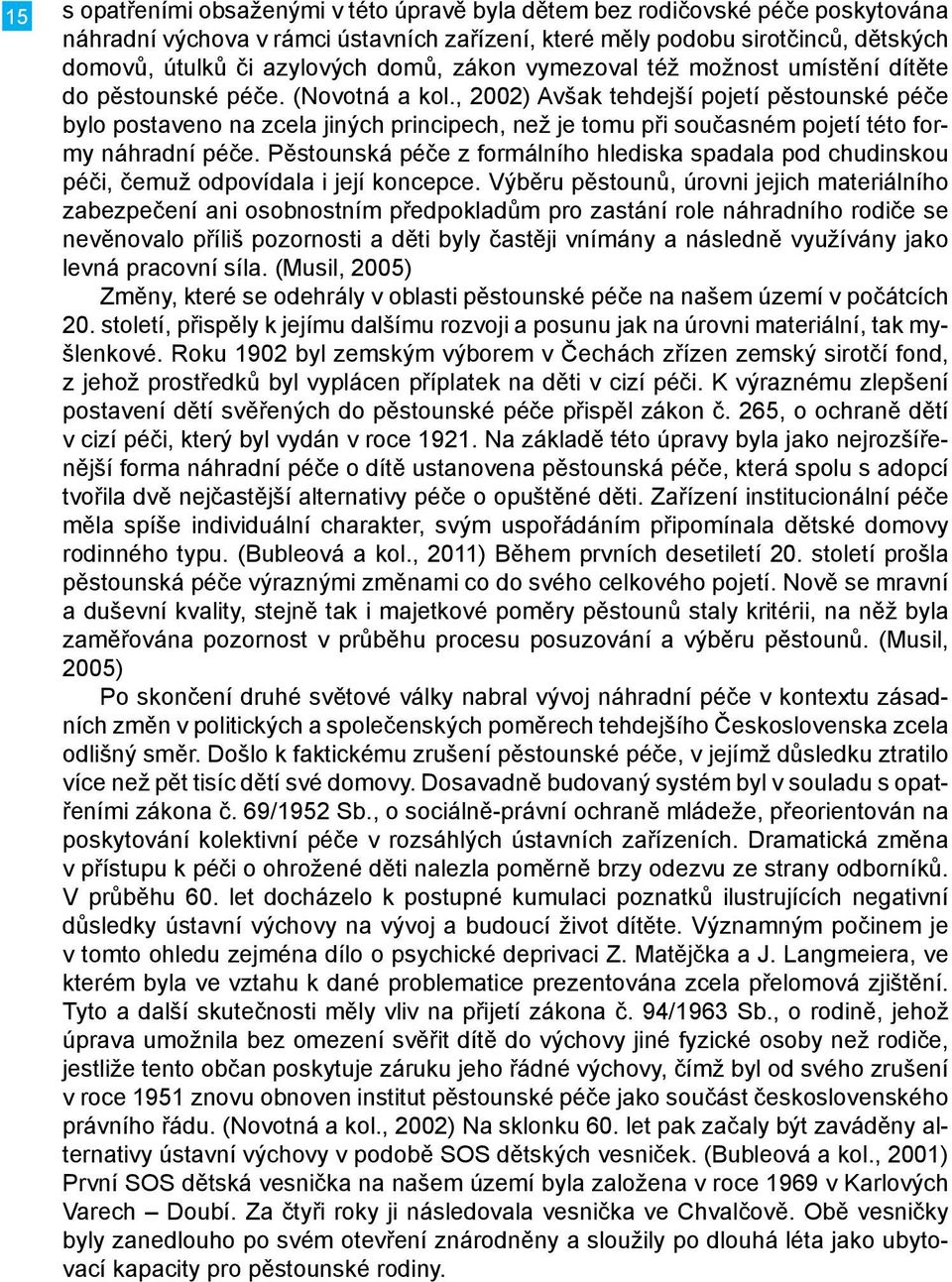 , 2002) Avšak tehdejší pojetí pěstounské péče bylo postaveno na zcela jiných principech, než je tomu při současném pojetí této formy náhradní péče.