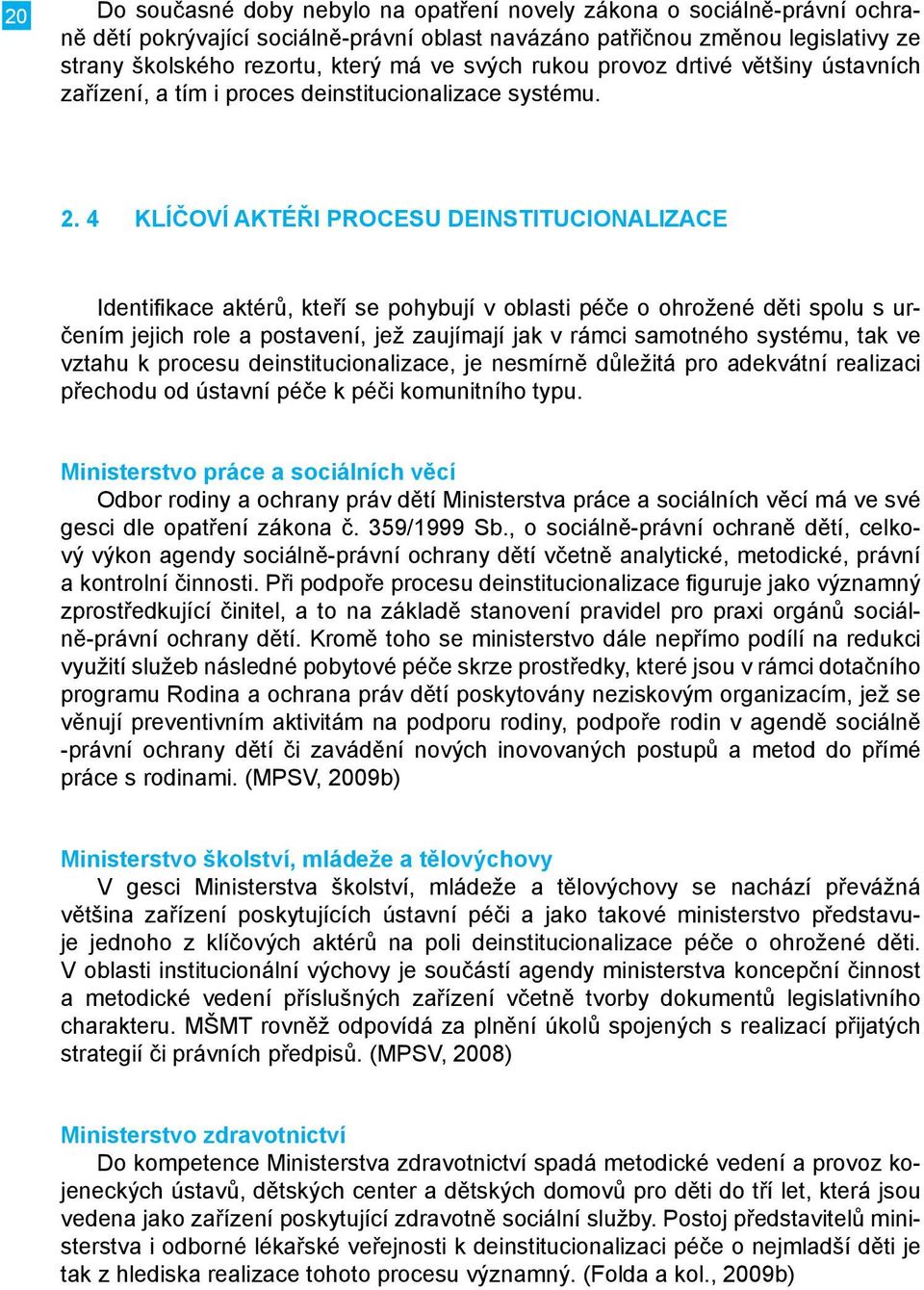 4 Klíčoví aktéři procesu deinstitucionalizace Identifikace aktérů, kteří se pohybují v oblasti péče o ohrožené děti spolu s určením jejich role a postavení, jež zaujímají jak v rámci samotného