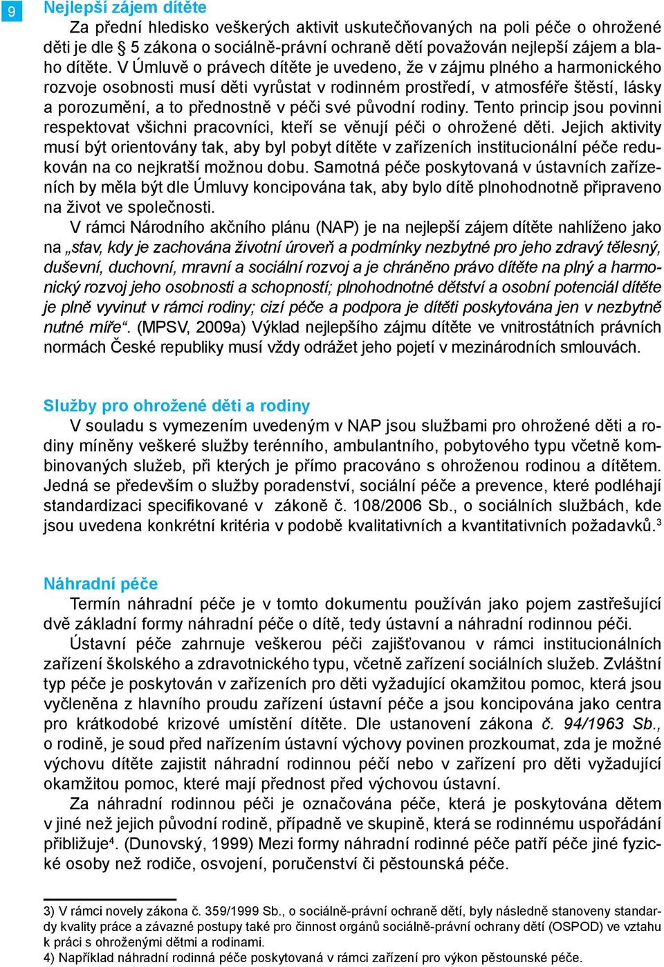 původní rodiny. Tento princip jsou povinni respektovat všichni pracovníci, kteří se věnují péči o ohrožené děti.