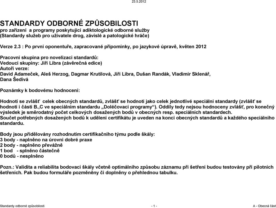 Aleš Herzog, Dagmar Krutilová, Jiří Libra, Dušan Randák, Vladimír Sklenář, Dana Šedivá Poznámky k bodovému hodnocení: Hodnotí se zvlášť celek obecných standardů, zvlášť se hodnotí jako celek