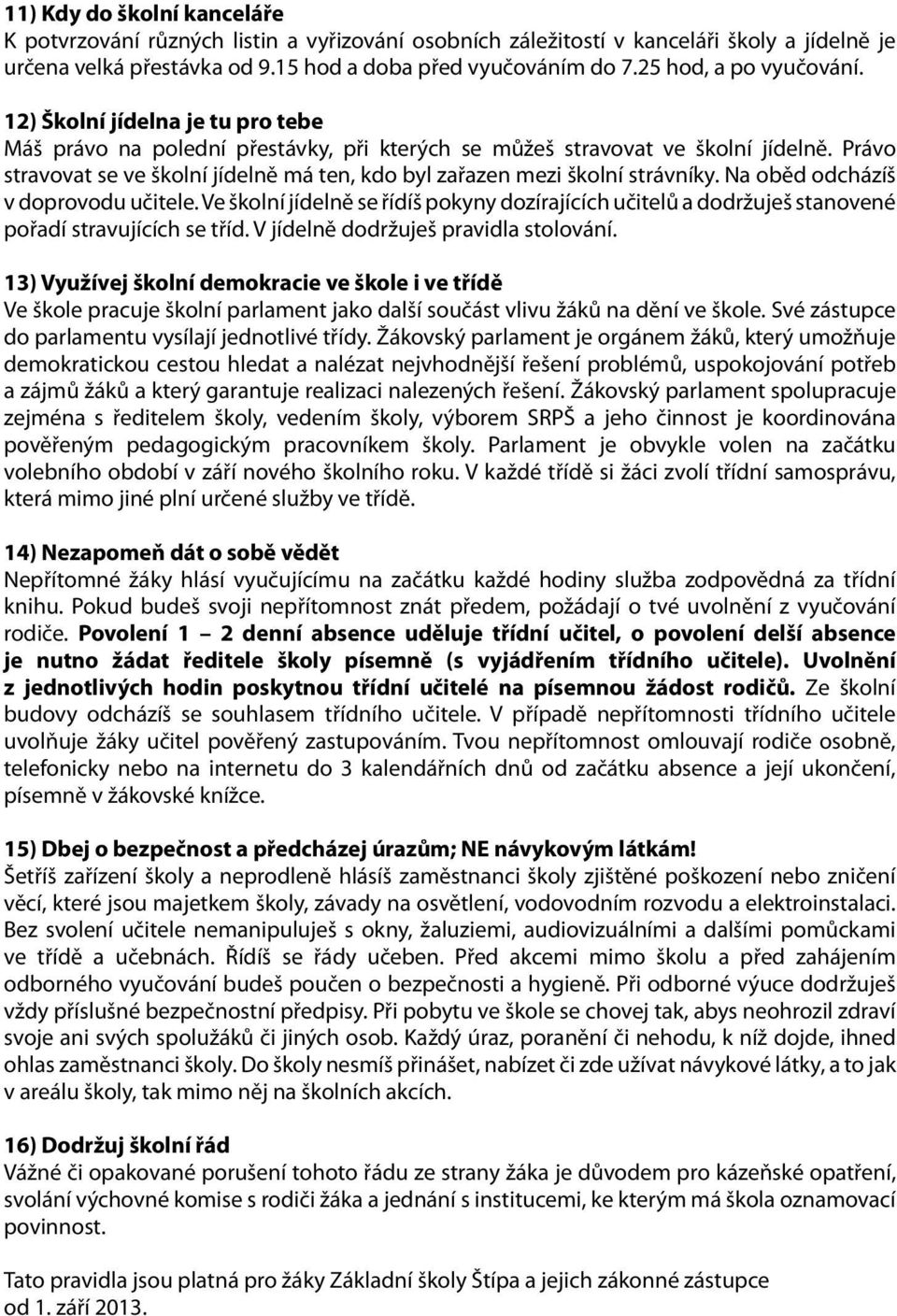 Právo stravovat se ve školní jídelně má ten, kdo byl zařazen mezi školní strávníky. Na oběd odcházíš v doprovodu učitele.