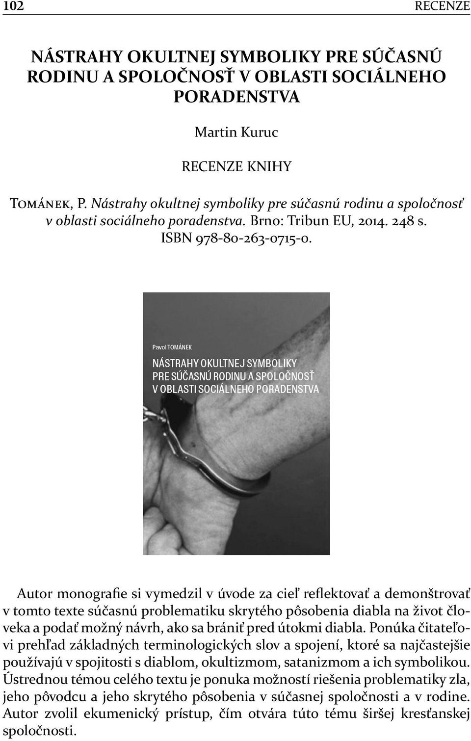 Autor monograﬁe si vymedzil v úvode za cieľ reﬂektovať a demonštrovať v tomto texte súčasnú problematiku skrytého pôsobenia diabla na život človeka a podať možný návrh, ako sa brániť pred útokmi