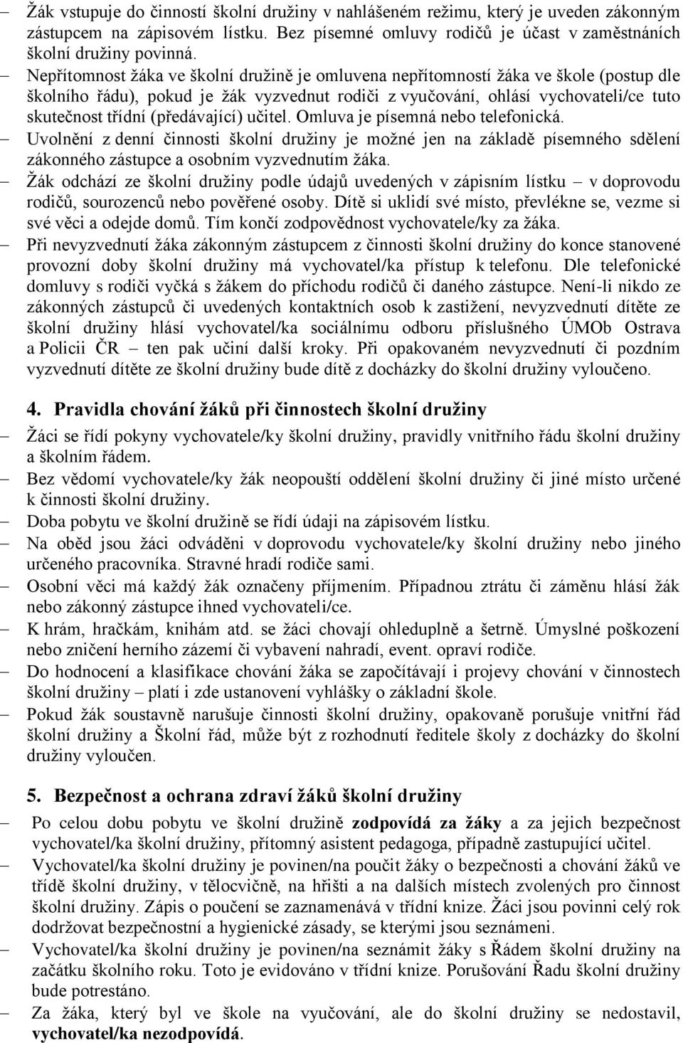 (předávající) učitel. Omluva je písemná nebo telefonická. Uvolnění z denní činnosti školní družiny je možné jen na základě písemného sdělení zákonného zástupce a osobním vyzvednutím žáka.