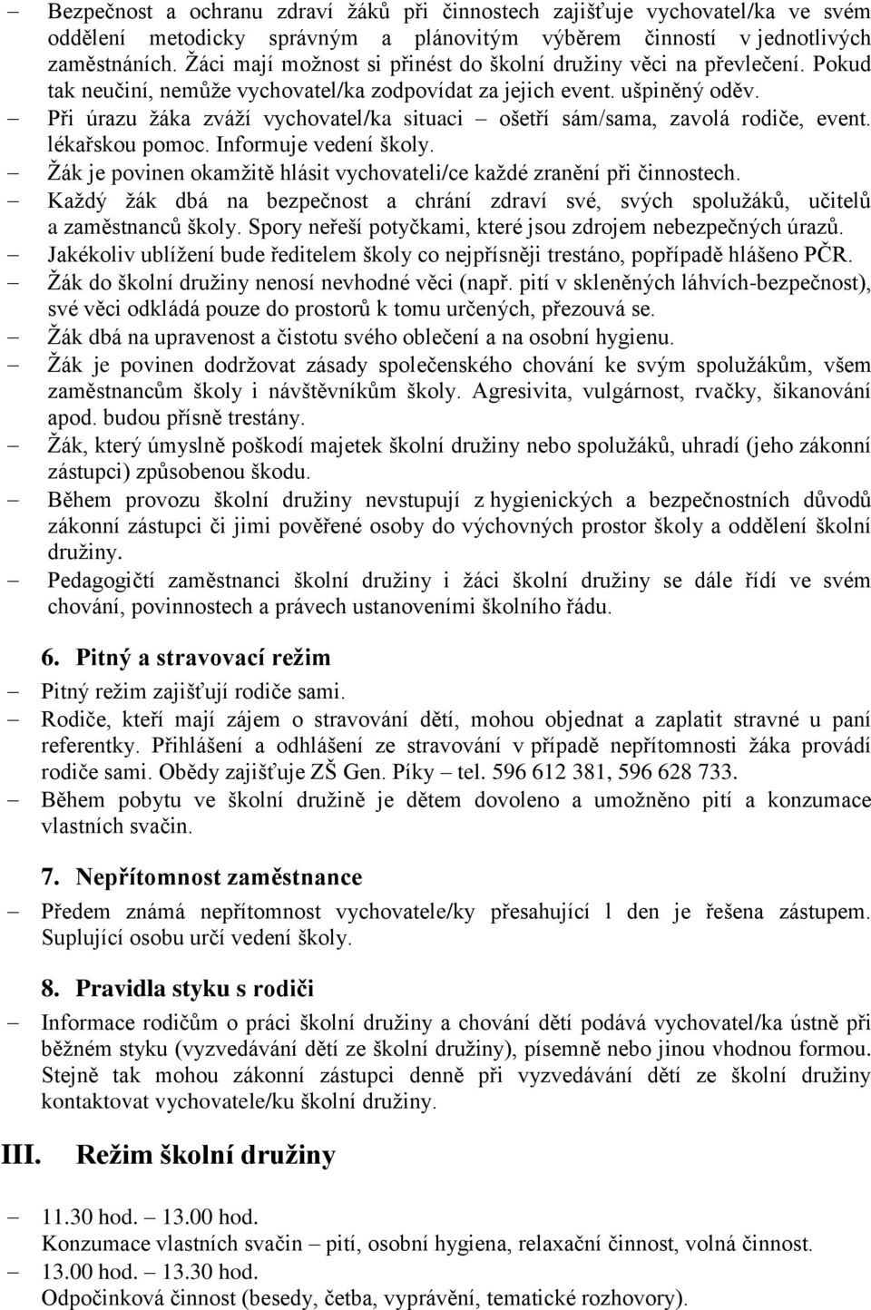 Při úrazu žáka zváží vychovatel/ka situaci ošetří sám/sama, zavolá rodiče, event. lékařskou pomoc. Informuje vedení školy. Žák je povinen okamžitě hlásit vychovateli/ce každé zranění při činnostech.