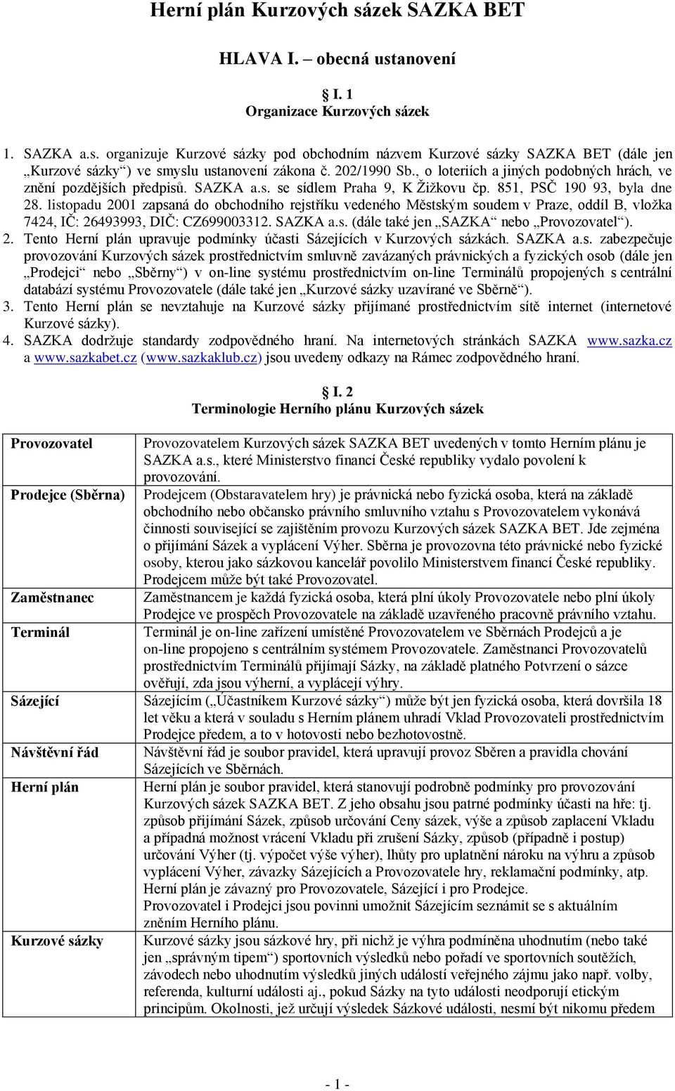 listopadu 2001 zapsaná do obchodního rejstříku vedeného Městským soudem v Praze, oddíl B, vložka 7424, IČ: 26493993, DIČ: CZ699003312. SAZKA a.s. (dále také jen SAZKA nebo Provozovatel ). 2. Tento Herní plán upravuje podmínky účasti Sázejících v Kurzových sázkách.