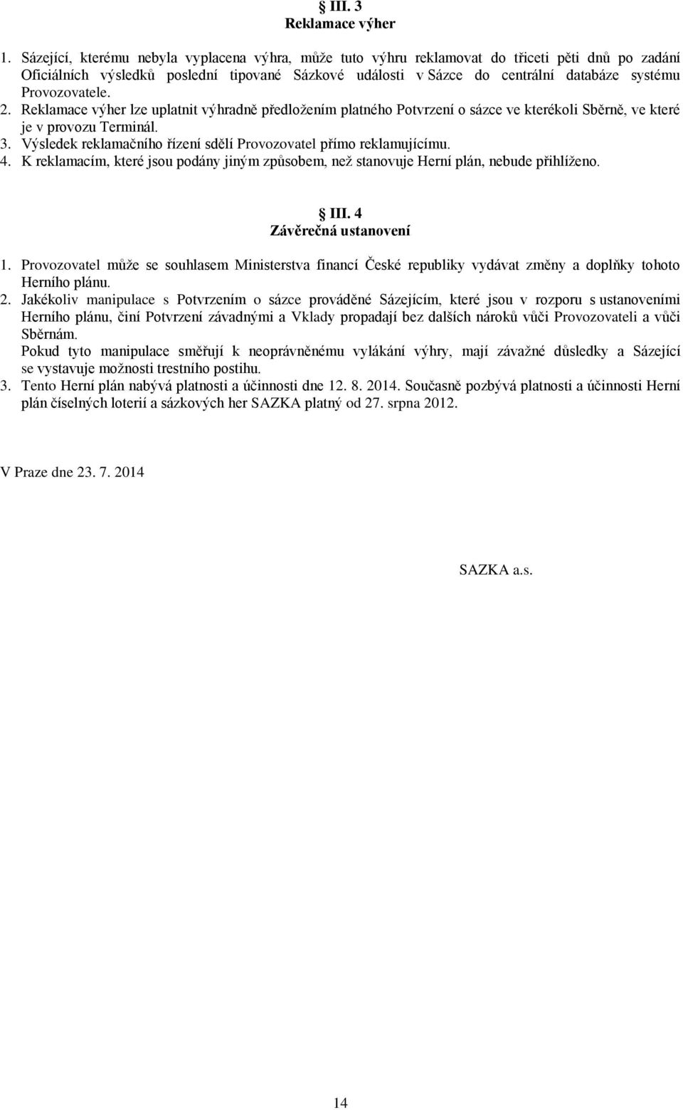 Provozovatele. 2. Reklamace výher lze uplatnit výhradně předložením platného Potvrzení o sázce ve kterékoli Sběrně, ve které je v provozu Terminál. 3.